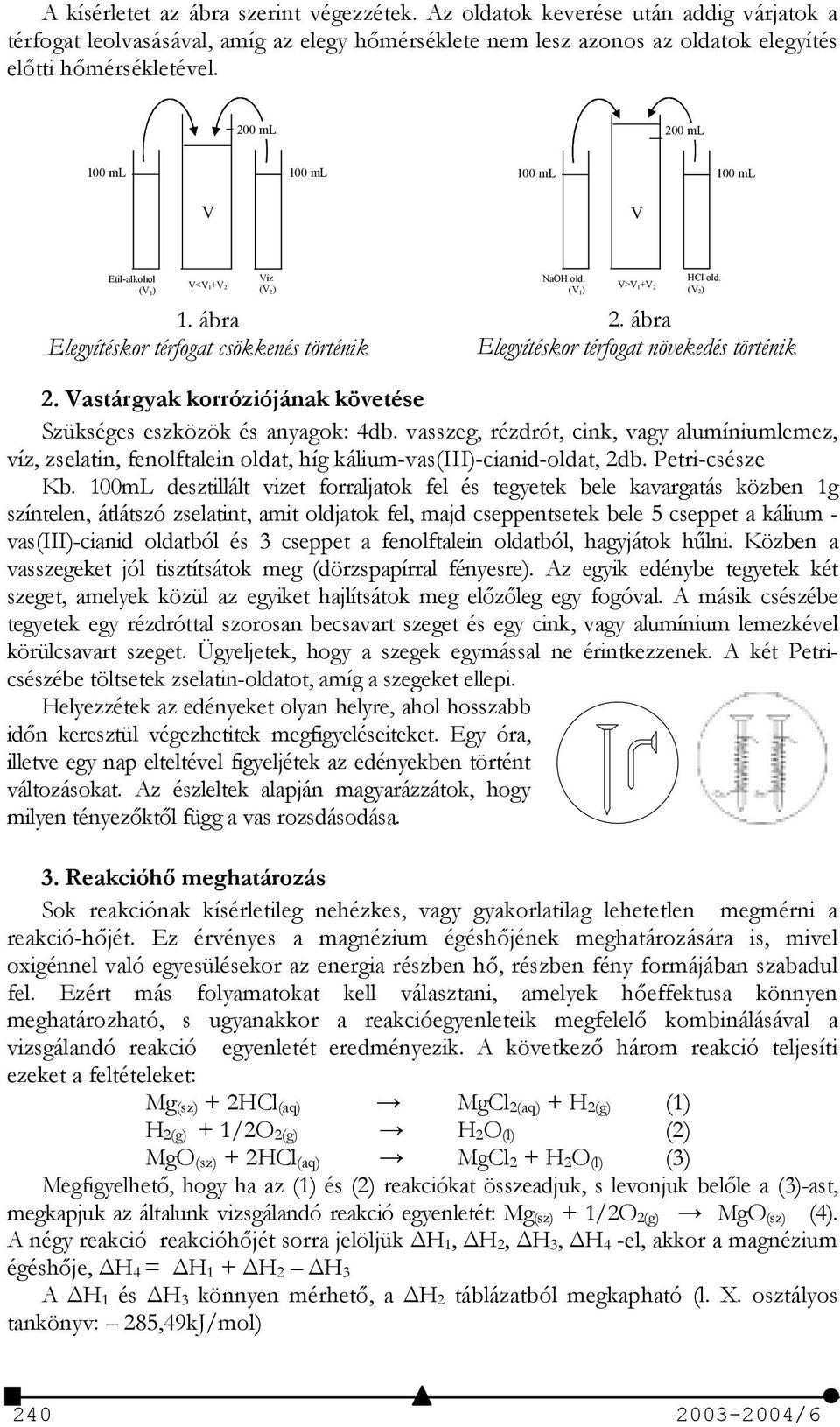 Vastárgyak korróziójának követése Szükséges eszközök és anyagok: 4db. vasszeg, rézdrót, cink, vagy alumíniumlemez, víz, zselatin, fenolftalein oldat, híg kálium-vas(iii)-cianid-oldat, db.