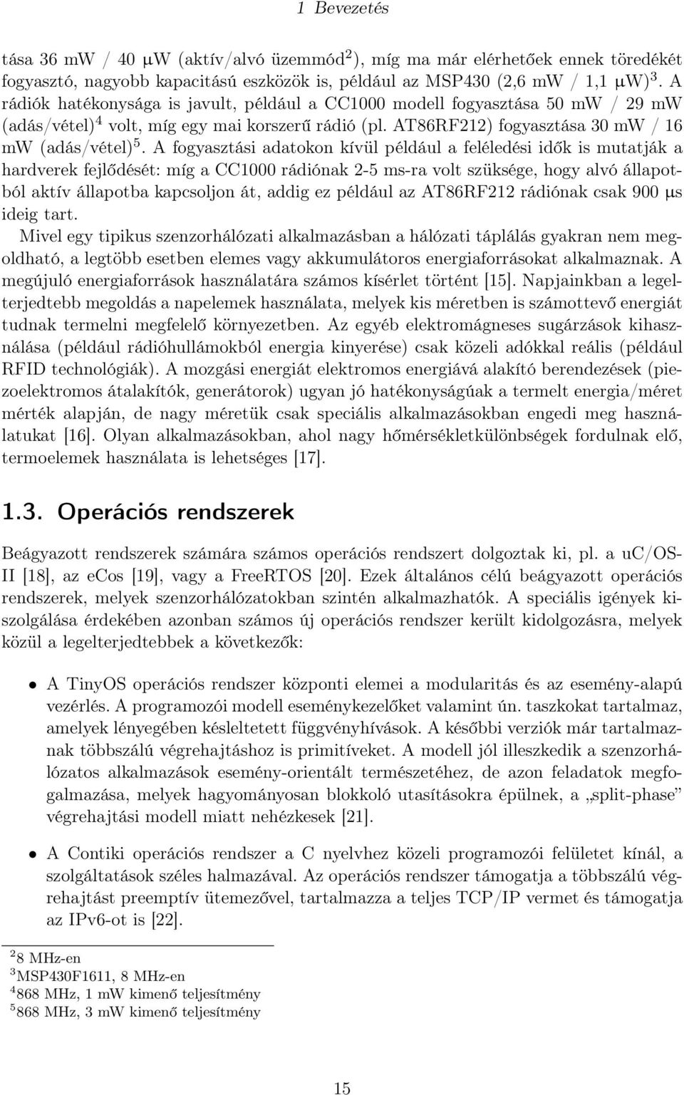 A fogyasztási adatokon kívül például a feléledési idők is mutatják a hardverek fejlődését: míg a CC1000 rádiónak 2-5 ms-ra volt szüksége, hogy alvó állapotból aktív állapotba kapcsoljon át, addig ez