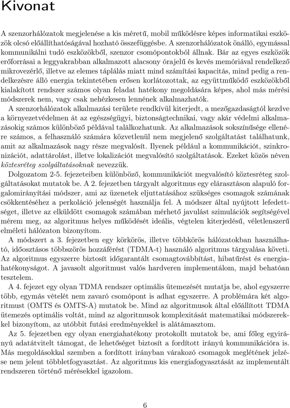 Bár az egyes eszközök erőforrásai a leggyakrabban alkalmazott alacsony órajelű és kevés memóriával rendelkező mikrovezérlő, illetve az elemes táplálás miatt mind számítási kapacitás, mind pedig a