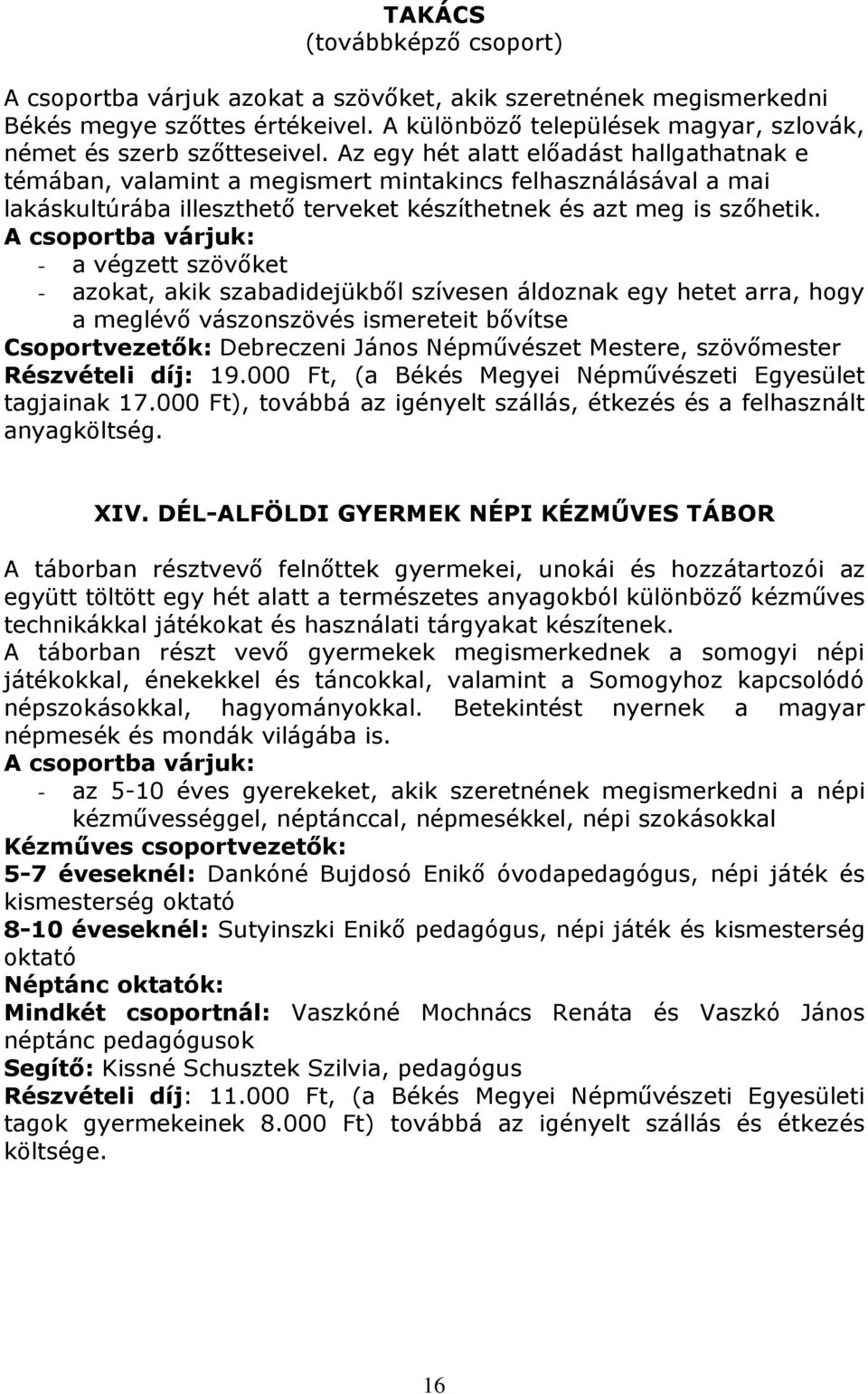 - a végzett szövőket a meglévő vászonszövés ismereteit bővítse Csoportvezetők: Debreczeni János Népművészet Mestere, szövőmester Részvételi díj: 19.