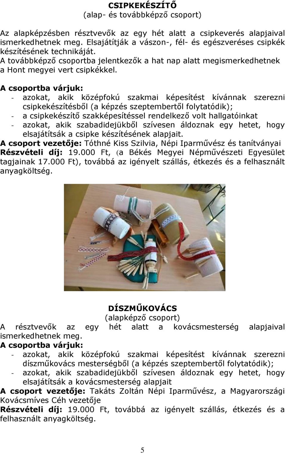 - azokat, akik középfokú szakmai képesítést kívánnak szerezni csipkekészítésből (a képzés szeptembertől folytatódik); - a csipkekészítő szakképesítéssel rendelkező volt hallgatóinkat - azokat, akik