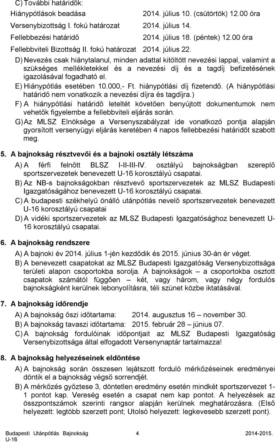 00 óra D) Nevezés csak hiánytalanul, minden adattal kitöltött nevezési lappal, valamint a szükséges mellékletekkel és a nevezési díj és a tagdíj befizetésének igazolásával fogadható el.