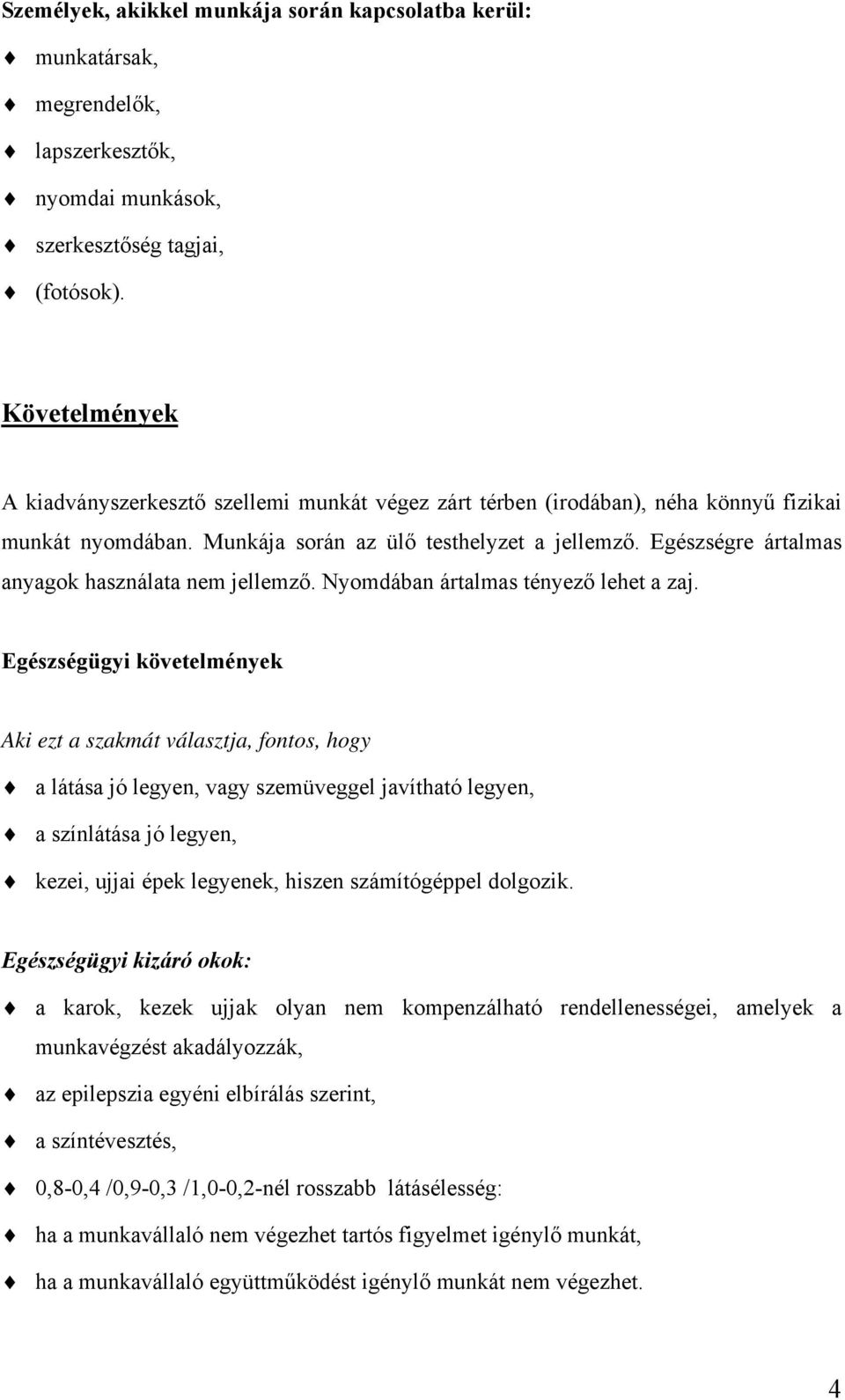 Egészségre ártalmas anyagok használata nem jellemző. Nyomdában ártalmas tényező lehet a zaj.