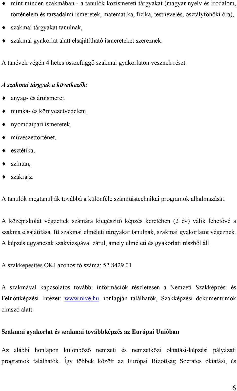 A szakmai tárgyak a következők: anyag- és áruismeret, munka- és környezetvédelem, nyomdaipari ismeretek, művészettörténet, esztétika, színtan, szakrajz.