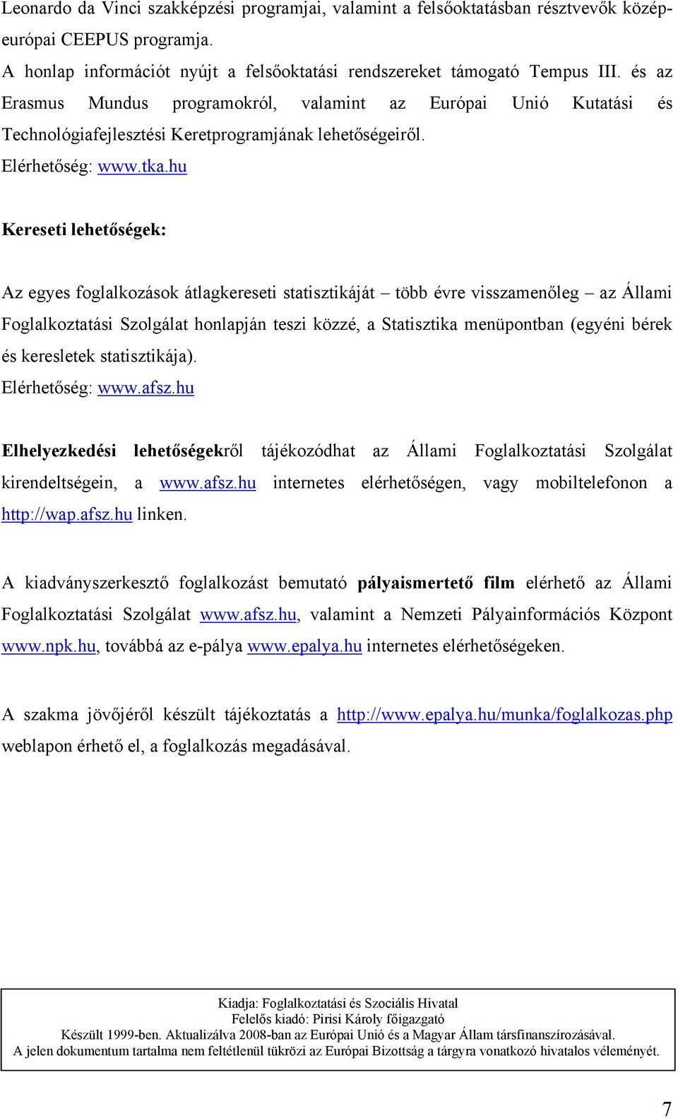 hu Kereseti lehetőségek: Az egyes foglalkozások átlagkereseti statisztikáját több évre visszamenőleg az Állami Foglalkoztatási Szolgálat honlapján teszi közzé, a Statisztika menüpontban (egyéni bérek