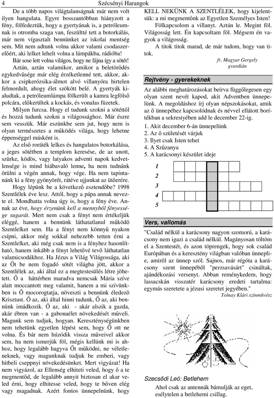 Mit nem adtunk volna akkor valami csodaszerelőért, aki lelket lehelt volna a lámpákba, rádióba! Bár sose lett volna világos, hogy ne fájna így a sötét!