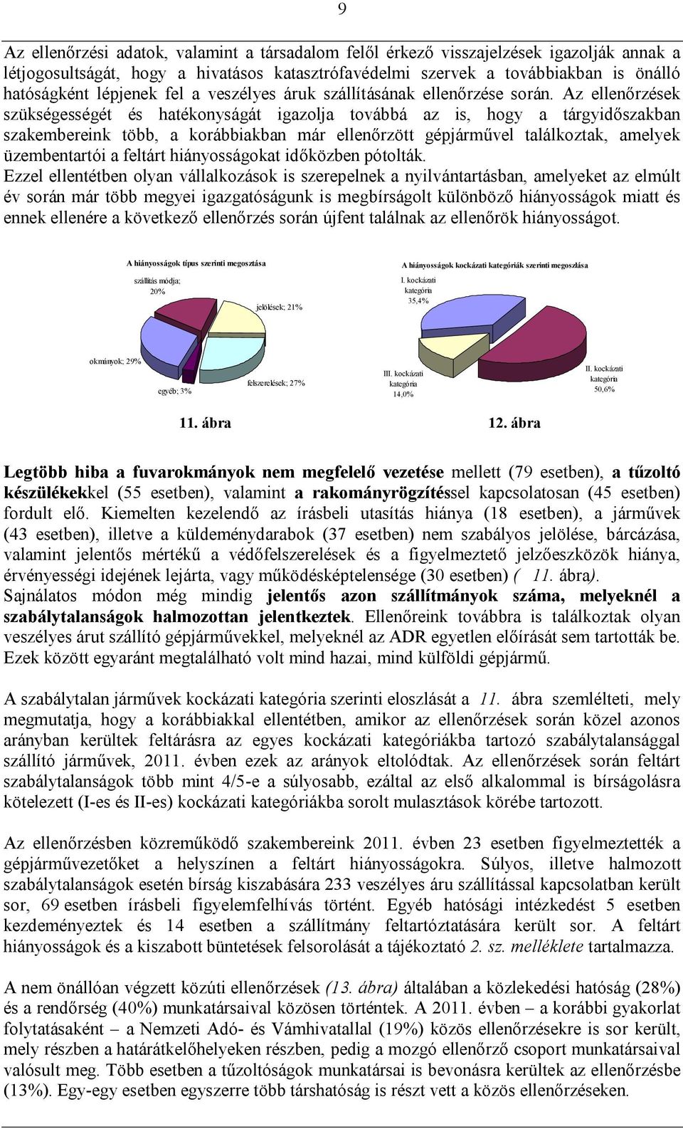 Az ellenőrzések szükségességét és hatékonyságát igazolja továbbá az is, hogy a tárgyidőszakban szakembereink több, a korábbiakban már ellenőrzött gépjárművel találkoztak, amelyek üzembentartói a
