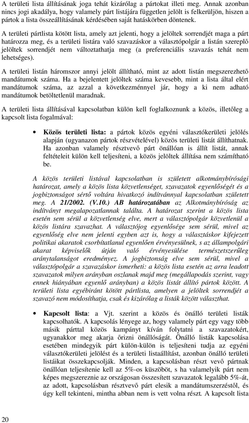 A területi pártlista kötött lista, amely azt jelenti, hogy a jelöltek sorrendjét maga a párt határozza meg, és a területi listára való szavazáskor a választópolgár a listán szereplő jelöltek