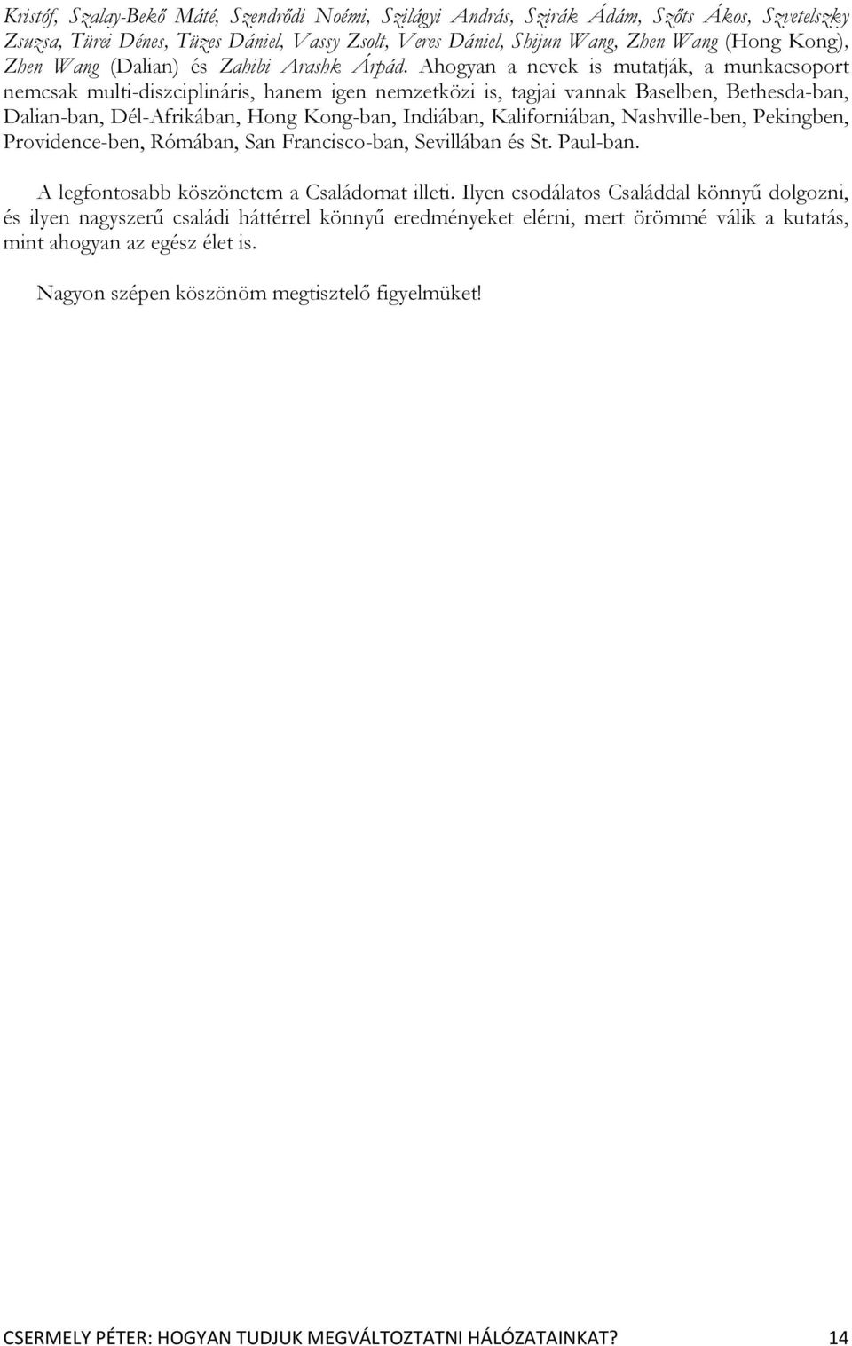 Ahogyan a nevek is mutatják, a munkacsoport nemcsak multi-diszciplináris, hanem igen nemzetközi is, tagjai vannak Baselben, Bethesda-ban, Dalian-ban, Dél-Afrikában, Hong Kong-ban, Indiában,