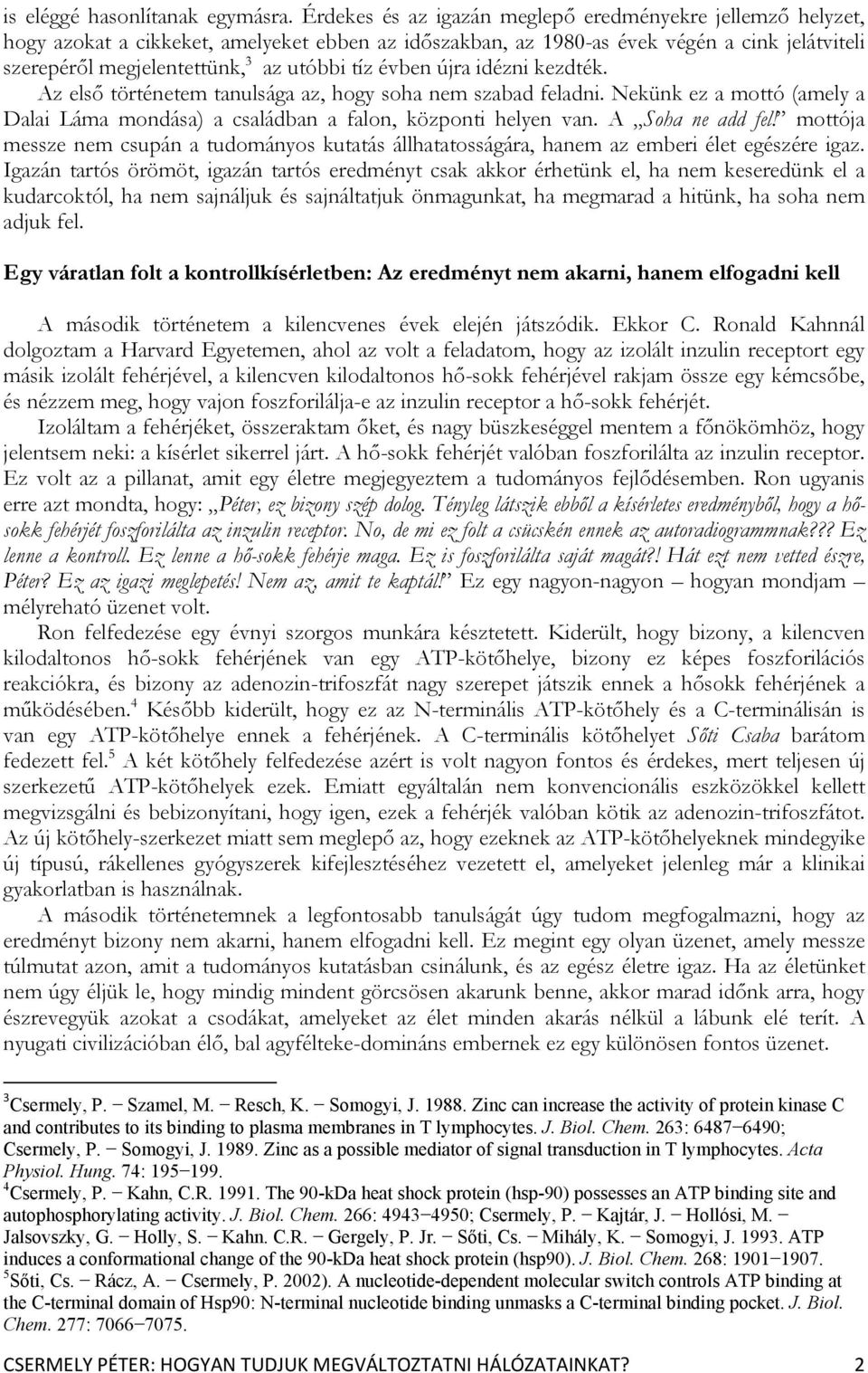 évben újra idézni kezdték. Az első történetem tanulsága az, hogy soha nem szabad feladni. Nekünk ez a mottó (amely a Dalai Láma mondása) a családban a falon, központi helyen van. A Soha ne add fel!