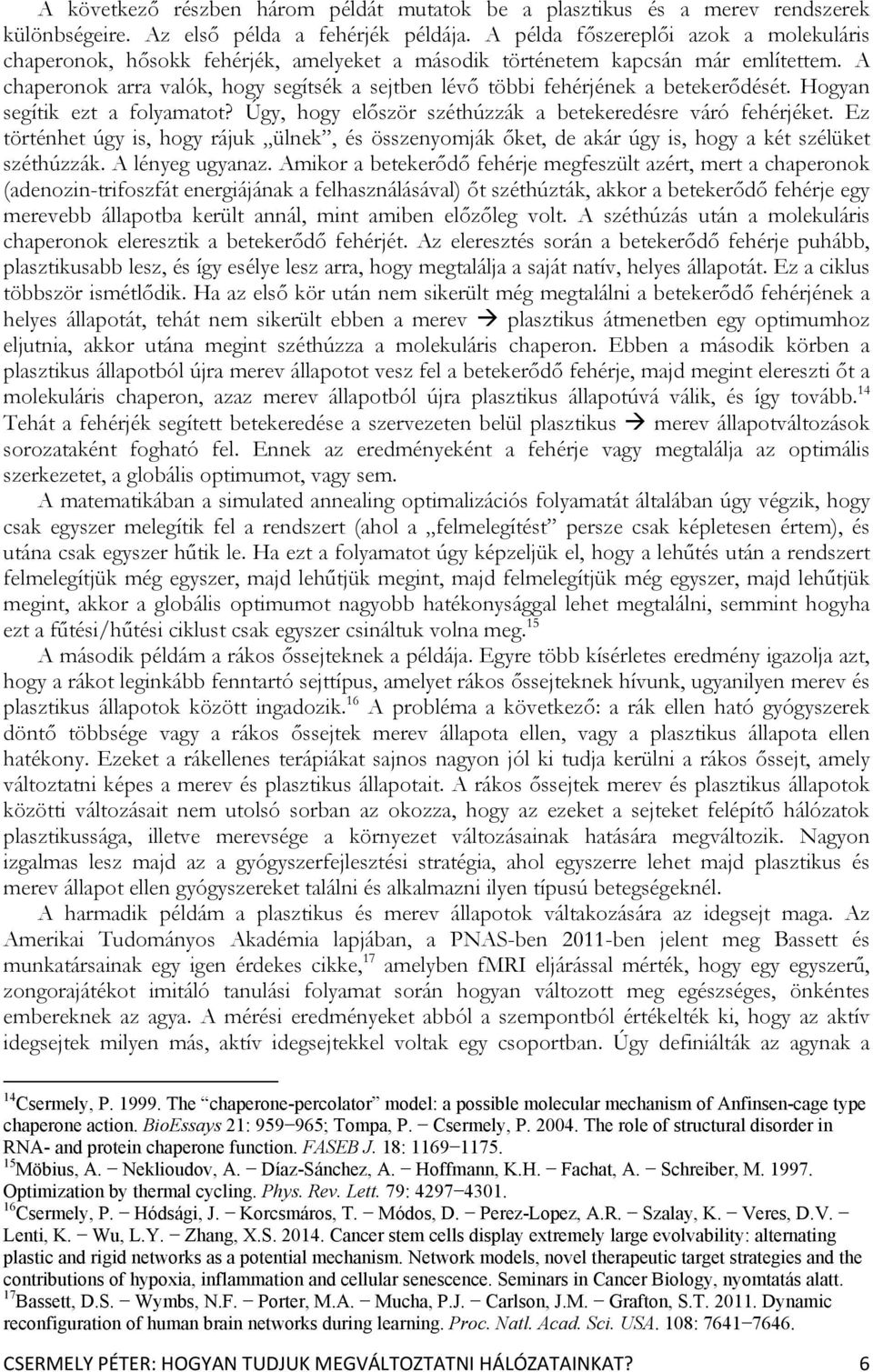 A chaperonok arra valók, hogy segítsék a sejtben lévő többi fehérjének a betekerődését. Hogyan segítik ezt a folyamatot? Úgy, hogy először széthúzzák a betekeredésre váró fehérjéket.