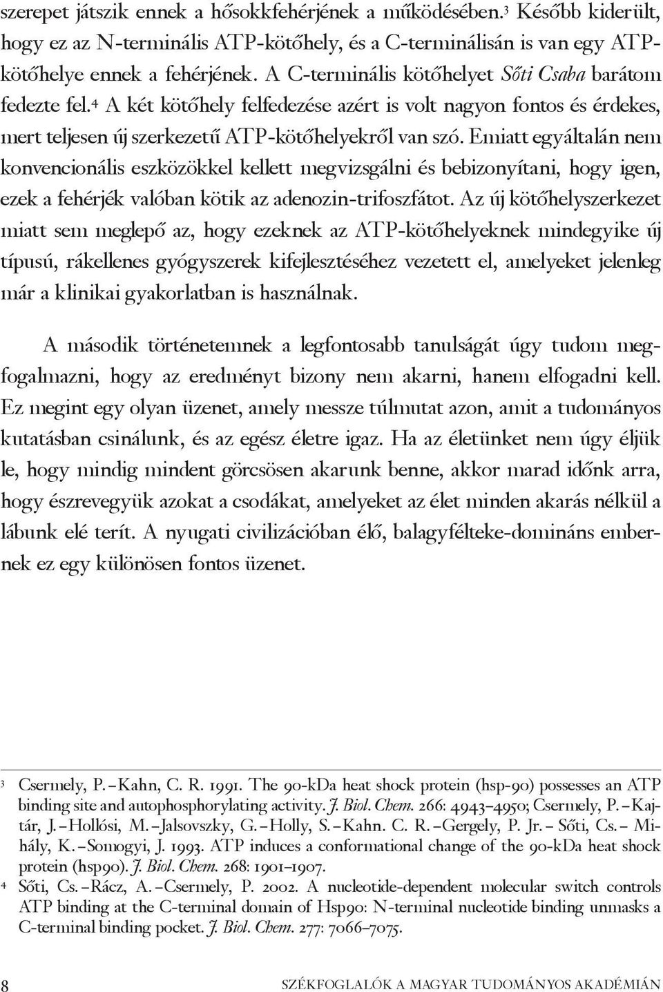 Emiatt egyáltalán nem konvencionális eszközökkel kellett megvizsgálni és bebizonyítani, hogy igen, ezek a fehérjék valóban kötik az adenozin-trifoszfátot.