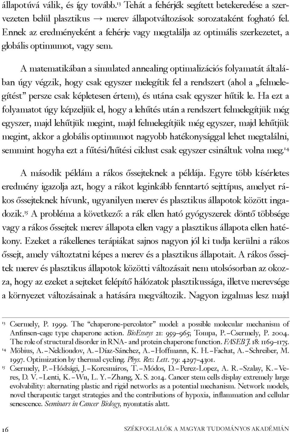 A matematikában a simulated annealing optimalizációs folyamatát általában úgy végzik, hogy csak egyszer melegítik fel a rendszert (ahol a felmelegítést persze csak képletesen értem), és utána csak