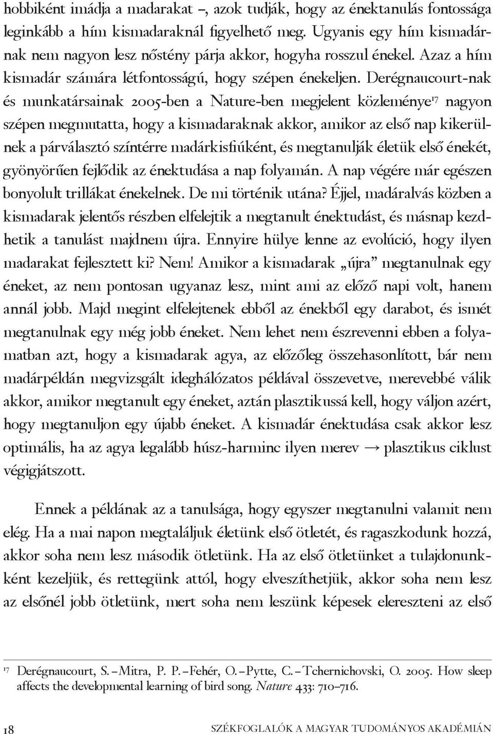 Derégnaucourt-nak és munkatársainak 2005-ben a Nature-ben megjelent közleménye 17 nagyon szépen megmutatta, hogy a kismadaraknak akkor, amikor az első nap kikerülnek a párválasztó színtérre