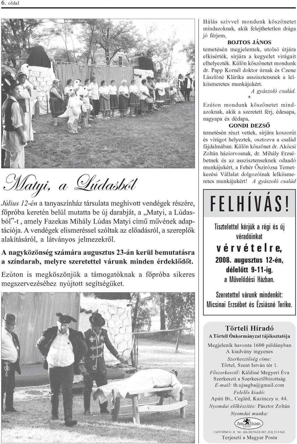 A nagyközönség számára augusztus 23-án kerül bemutatásra a színdarab, melyre szeretettel várunk minden érdeklõdõt.
