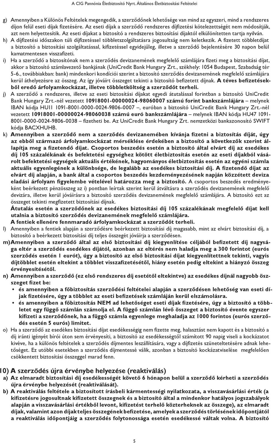 Az eseti díjak a szerződő rendszeres díjfizetési kötelezettségét nem módosítják, azt nem helyettesítik. Az eseti díjakat a biztosító a rendszeres biztosítási díjaktól elkülönítetten tartja nyilván.