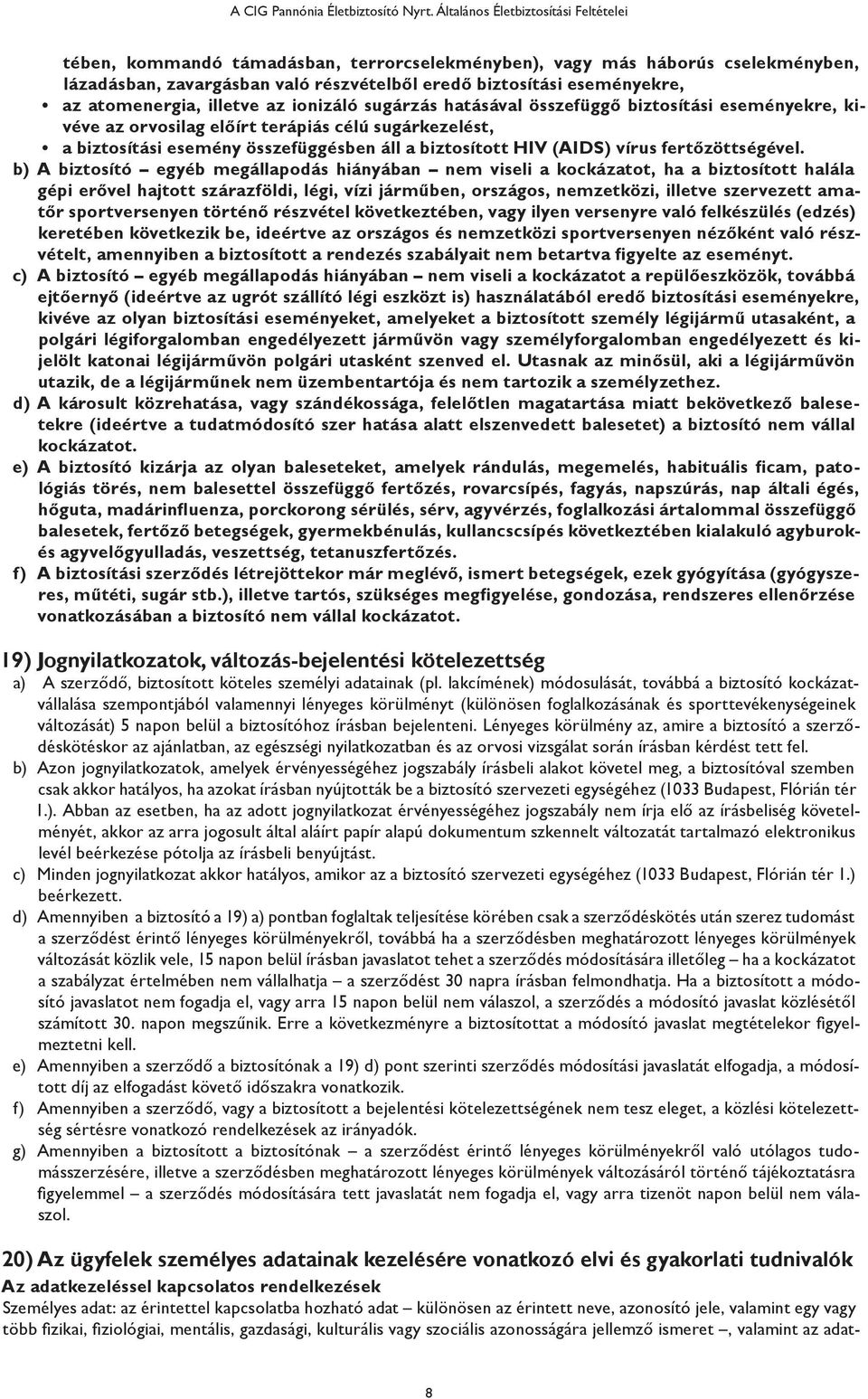 atomenergia, illetve az ionizáló sugárzás hatásával összefüggő biztosítási eseményekre, kivéve az orvosilag előírt terápiás célú sugárkezelést, a biztosítási esemény összefüggésben áll a biztosított