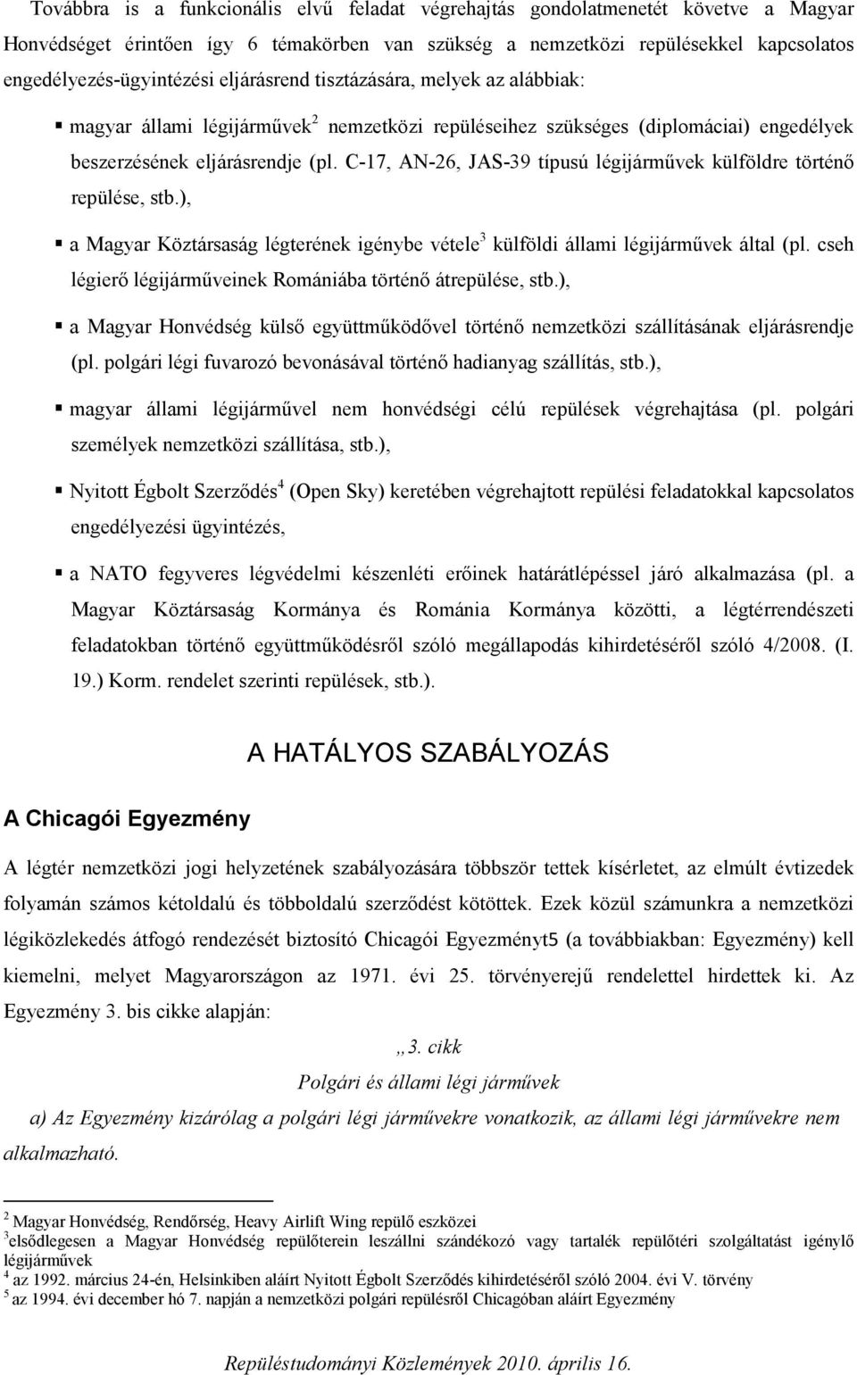 C-17, AN-26, JAS-39 típusú légijárművek külföldre történő repülése, stb.), a Magyar Köztársaság légterének igénybe vétele 3 külföldi állami légijárművek által (pl.