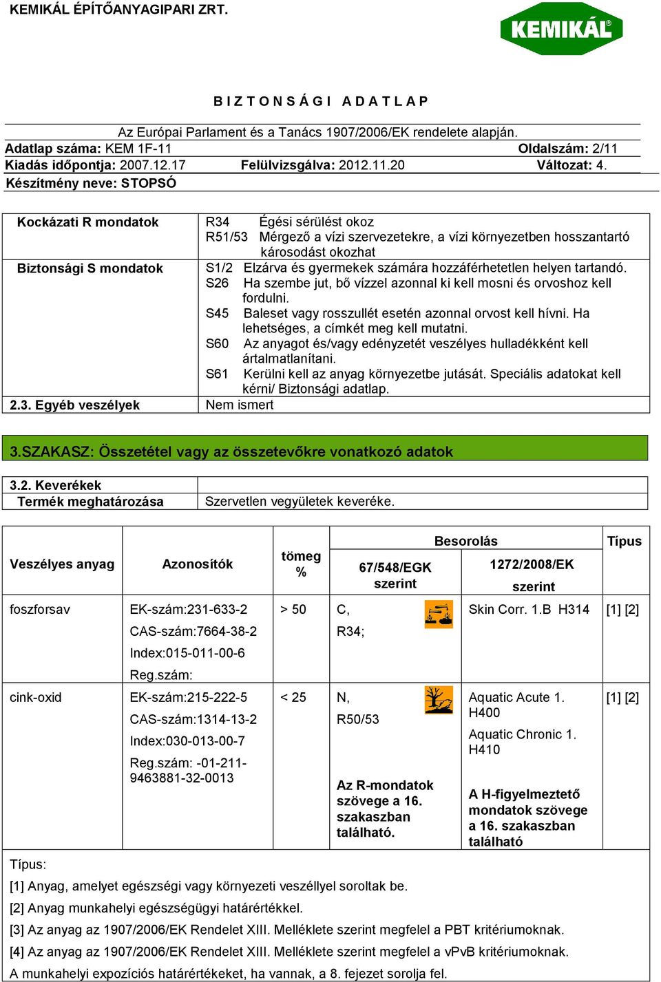 S45 Baleset vagy rosszullét esetén azonnal orvost kell hívni. Ha lehetséges, a címkét meg kell mutatni. S60 Az anyagot és/vagy edényzetét veszélyes hulladékként kell ártalmatlanítani.
