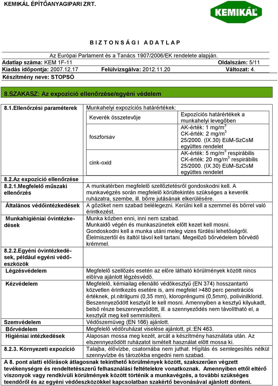 AK-érték: 1 mg/m 3 CK-érték: 2 mg/m 3 25/2000. (IX.30) EüM-SzCsM együttes rendelet AK-érték: 5 mg/m 3 respirábilis CK-érték: 20 mg/m 3 respirábilis 25/2000. (IX.30) EüM-SzCsM együttes rendelet A munkatérben megfelelő szellőztetésről gondoskodni kell.