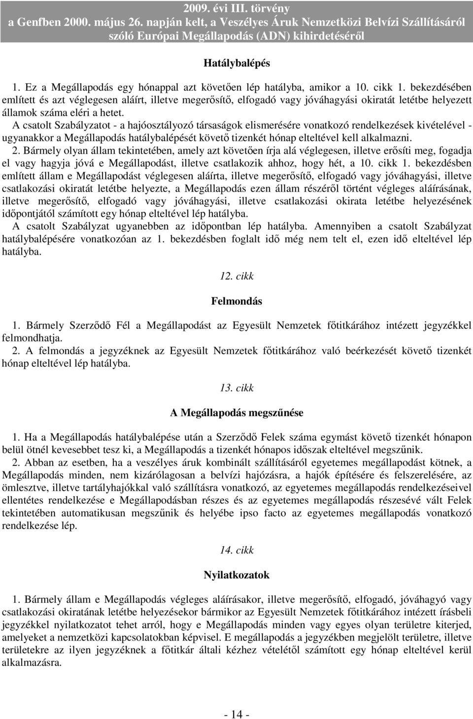 A csatolt Szabályzatot - a hajóosztályozó társaságok elismerésére vonatkozó rendelkezések kivételével - ugyanakkor a Megállapodás hatálybalépését követı tizenkét hónap elteltével kell alkalmazni. 2.