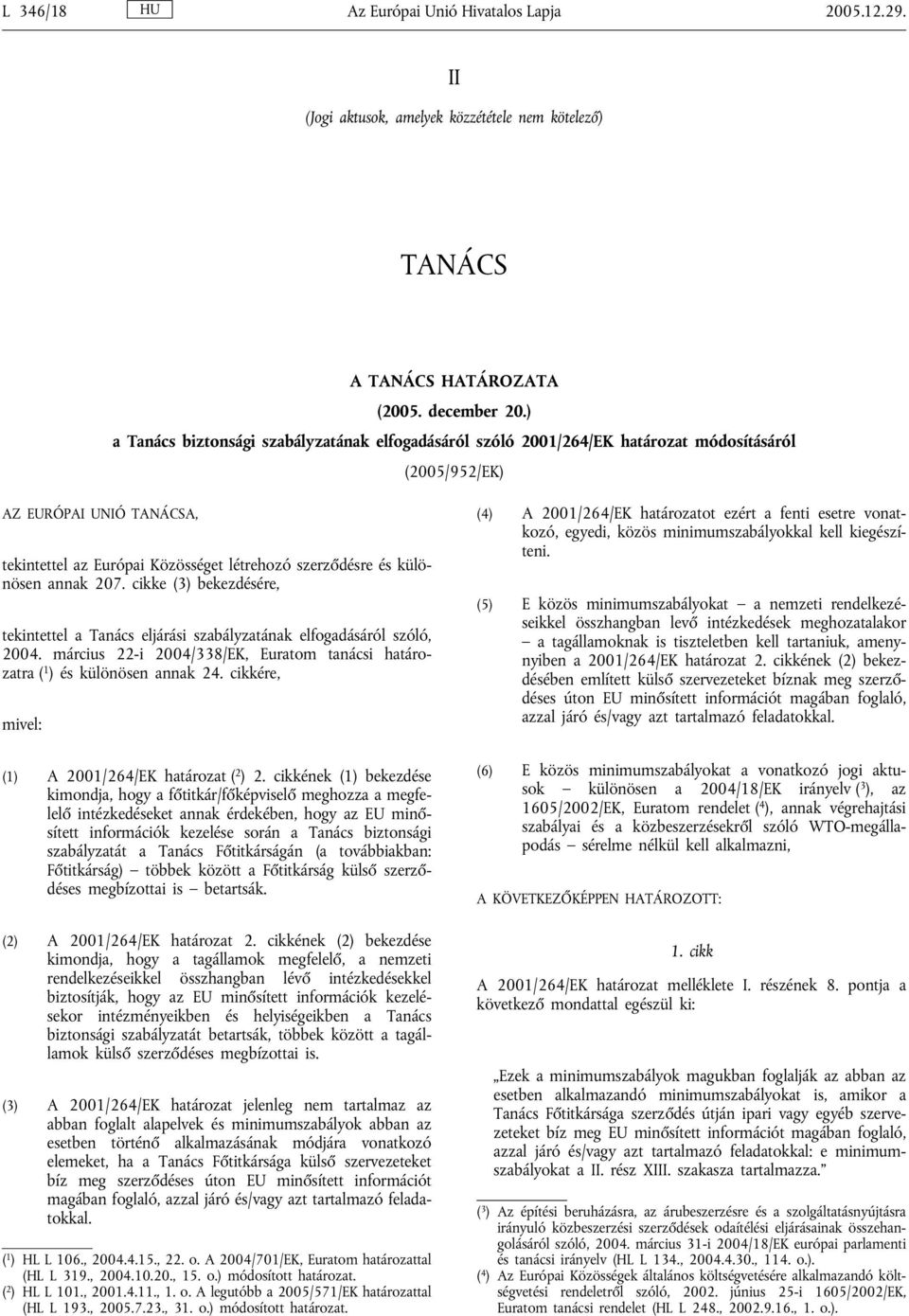 különösen annak 207. cikke (3) bekezdésére, tekintettel a Tanács eljárási szabályzatának elfogadásáról szóló, 2004. március 22-i 2004/338/EK, Euratom tanácsi határozatra ( 1 ) és különösen annak 24.