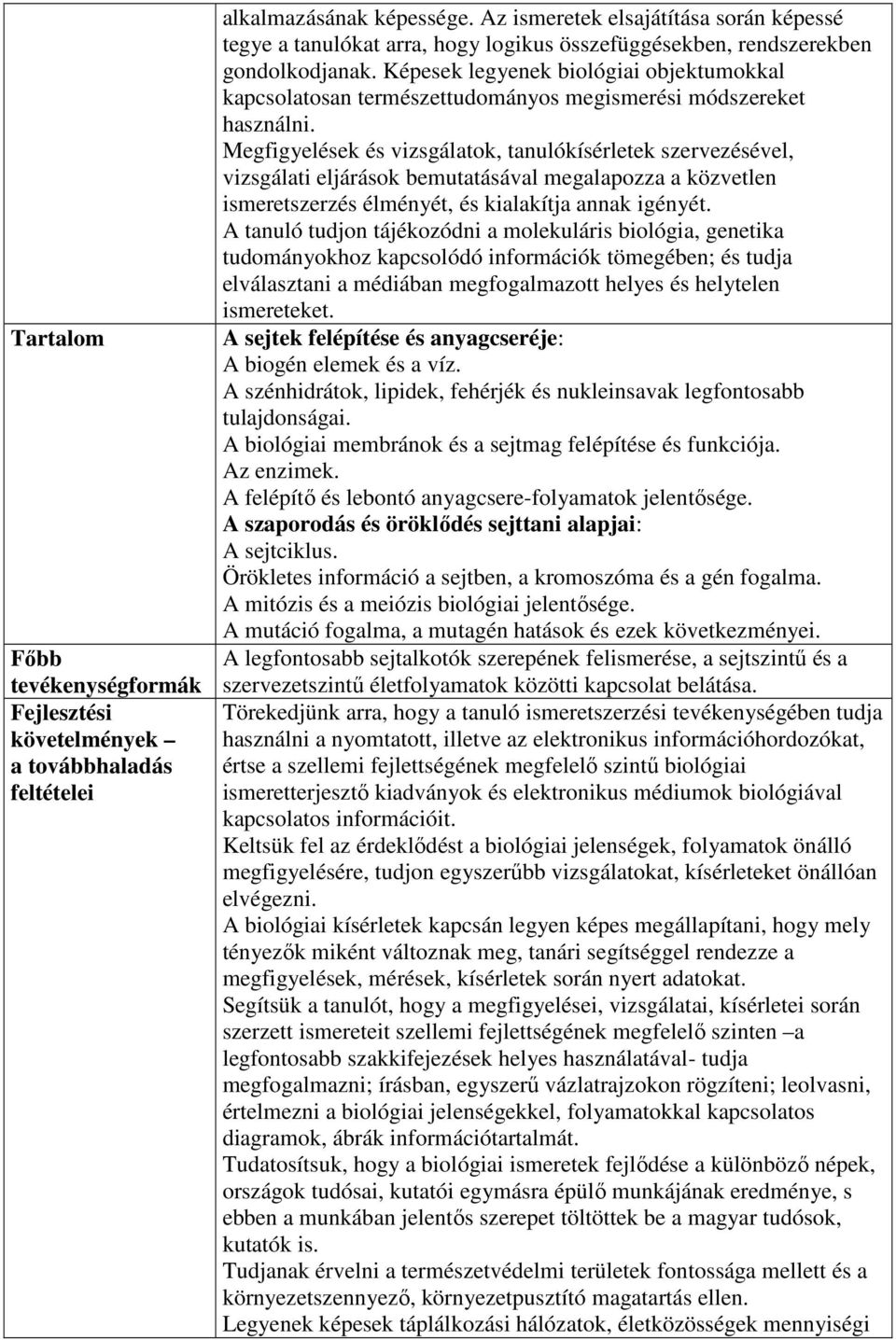 Megfigyelések és vizsgálatok, tanulókísérletek szervezésével, vizsgálati eljárások bemutatásával megalapozza a közvetlen ismeretszerzés élményét, és kialakítja annak igényét.