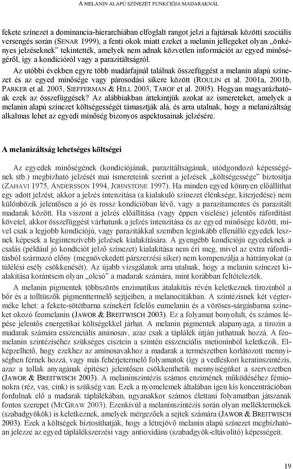 Az utóbbi években egyre több madárfajnál találnak összefüggést a melanin alapú színezet és az egyed minősége vagy párosodási sikere között (ROULIN et al. 2001a, 2001b, PARKER et al.