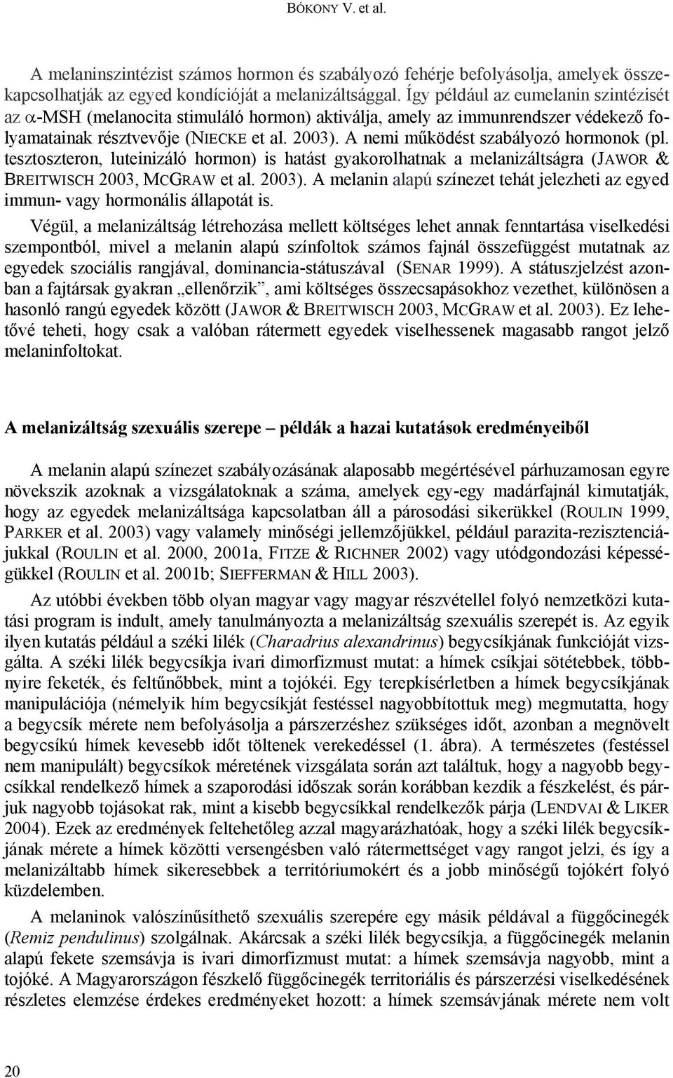 A nemi működést szabályozó hormonok (pl. tesztoszteron, luteinizáló hormon) is hatást gyakorolhatnak a melanizáltságra (JAWOR & BREITWISCH 2003, MCGRAW et al. 2003).