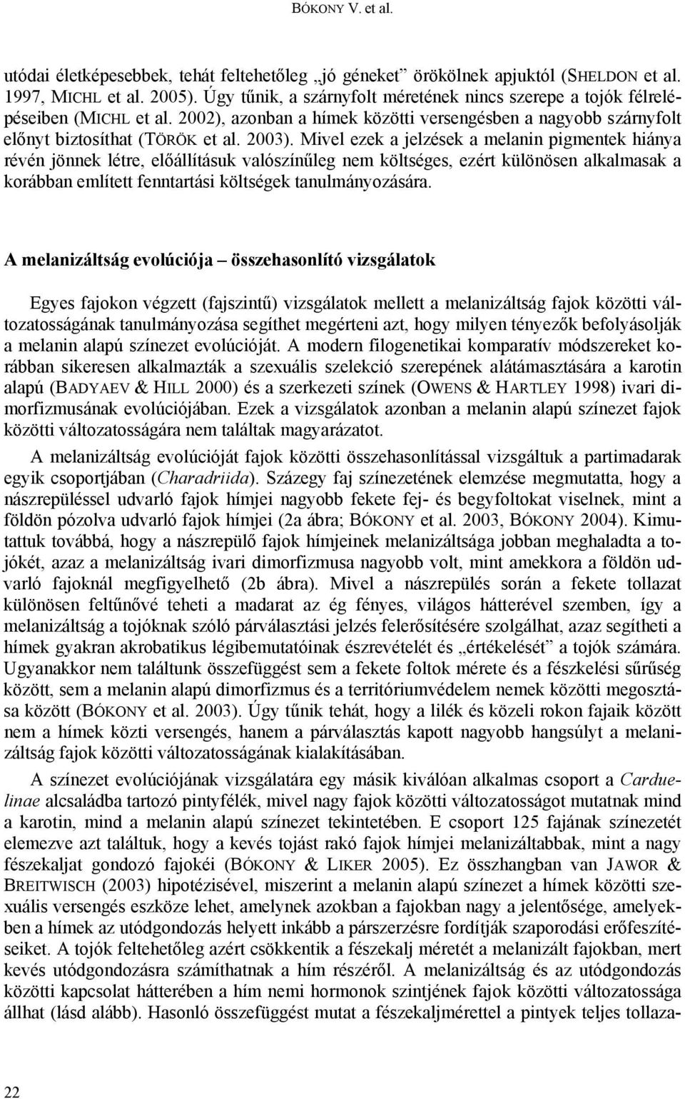 Mivel ezek a jelzések a melanin pigmentek hiánya révén jönnek létre, előállításuk valószínűleg nem költséges, ezért különösen alkalmasak a korábban említett fenntartási költségek tanulmányozására.