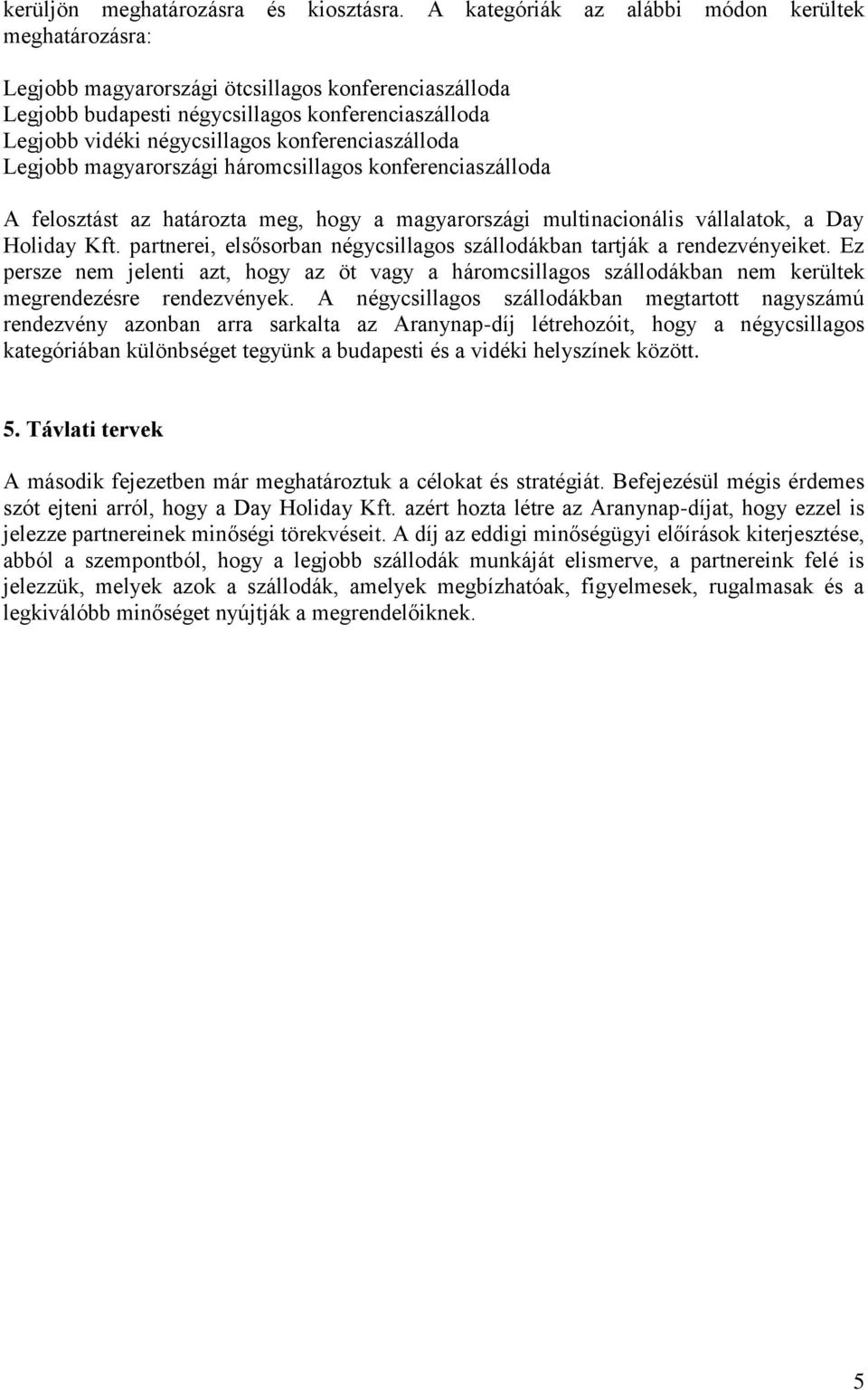 konferenciaszálloda Legjobb magyarországi háromcsillagos konferenciaszálloda A felosztást az határozta meg, hogy a magyarországi multinacionális vállalatok, a Day Holiday Kft.
