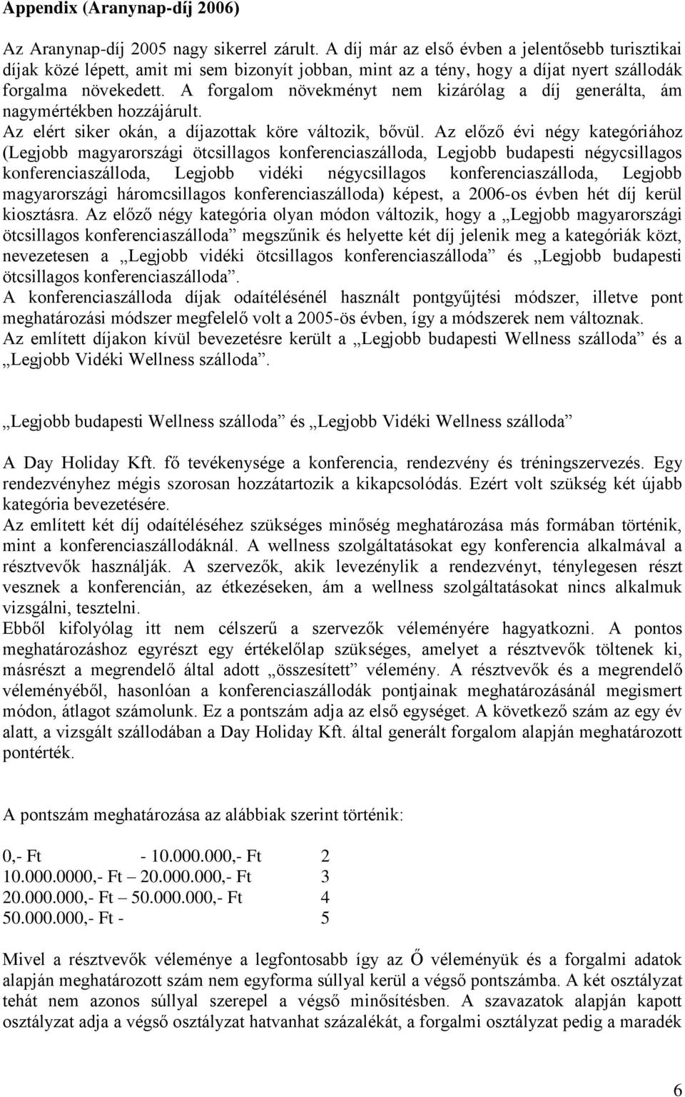 A forgalom növekményt nem kizárólag a díj generálta, ám nagymértékben hozzájárult. Az elért siker okán, a díjazottak köre változik, bővül.