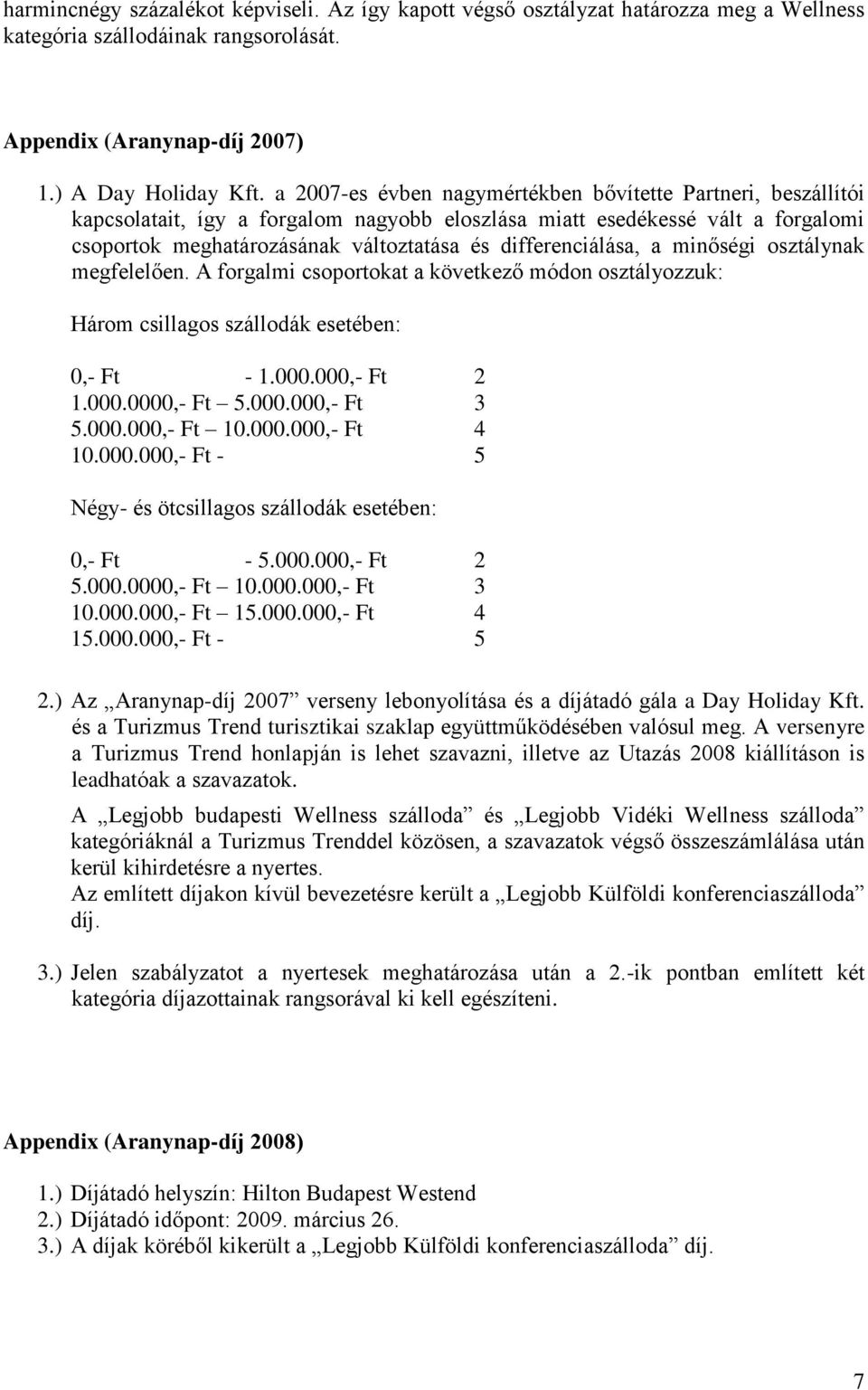 differenciálása, a minőségi osztálynak megfelelően. A forgalmi csoportokat a következő módon osztályozzuk: Három csillagos szállodák esetében: 0,- Ft - 1.000.000,- Ft 2 1.000.0000,- Ft 5.000.000,- Ft 3 5.
