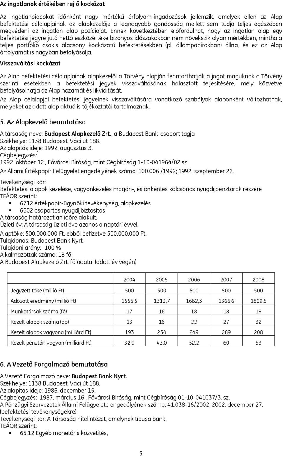 Ennek következtében előfordulhat, hogy az ingatlan alap egy befektetési jegyre jutó nettó eszközértéke bizonyos időszakokban nem növekszik olyan mértékben, mintha a teljes portfólió csakis alacsony