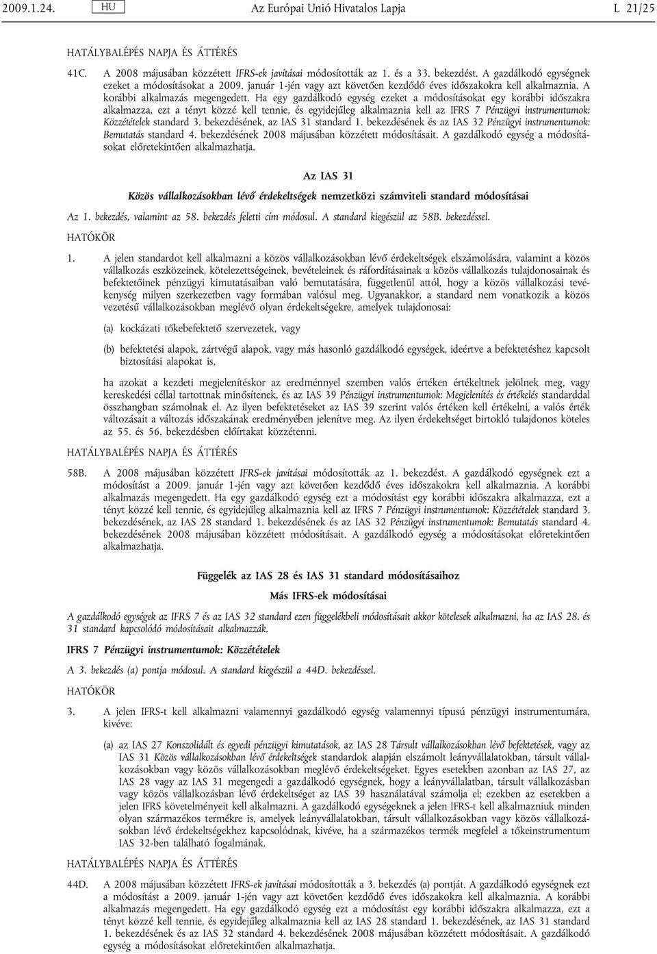 Ha egy gazdálkodó egység ezeket a módosításokat egy korábbi időszakra alkalmazza, ezt a tényt közzé kell tennie, és egyidejűleg alkalmaznia kell az IFRS 7 Pénzügyi instrumentumok: Közzétételek