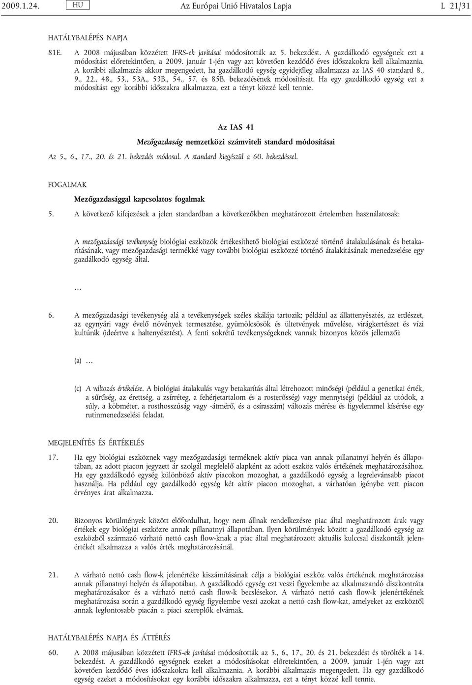 A korábbi alkalmazás akkor megengedett, ha gazdálkodó egység egyidejűleg alkalmazza az IAS 40 standard 8., 9., 22., 48., 53., 53A., 53B., 54., 57. és 85B. bekezdésének módosításait.