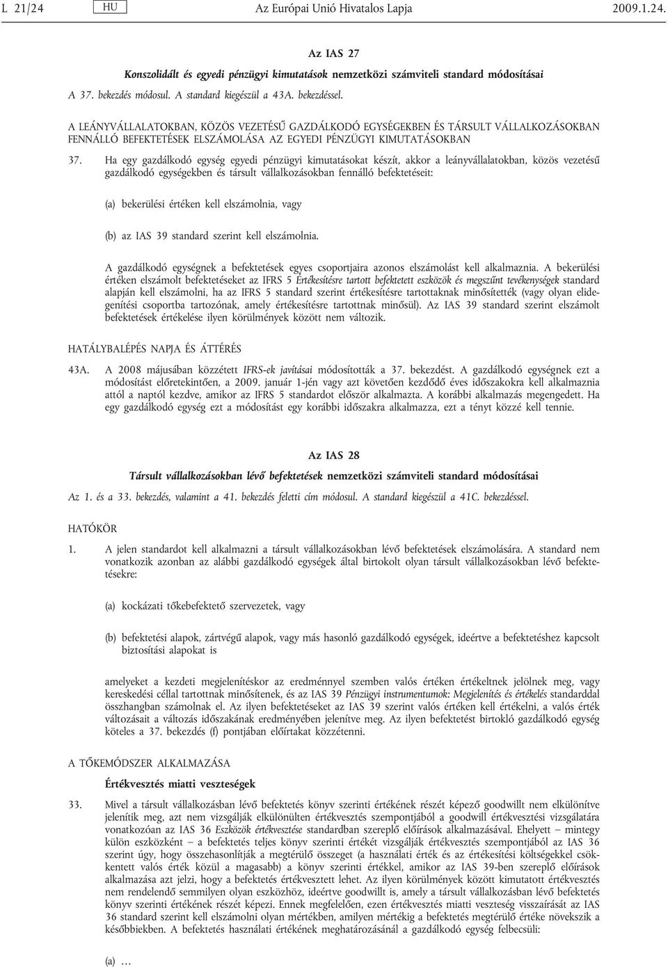 Ha egy gazdálkodó egység egyedi pénzügyi kimutatásokat készít, akkor a leányvállalatokban, közös vezetésű gazdálkodó egységekben és társult vállalkozásokban fennálló befektetéseit: (a) bekerülési