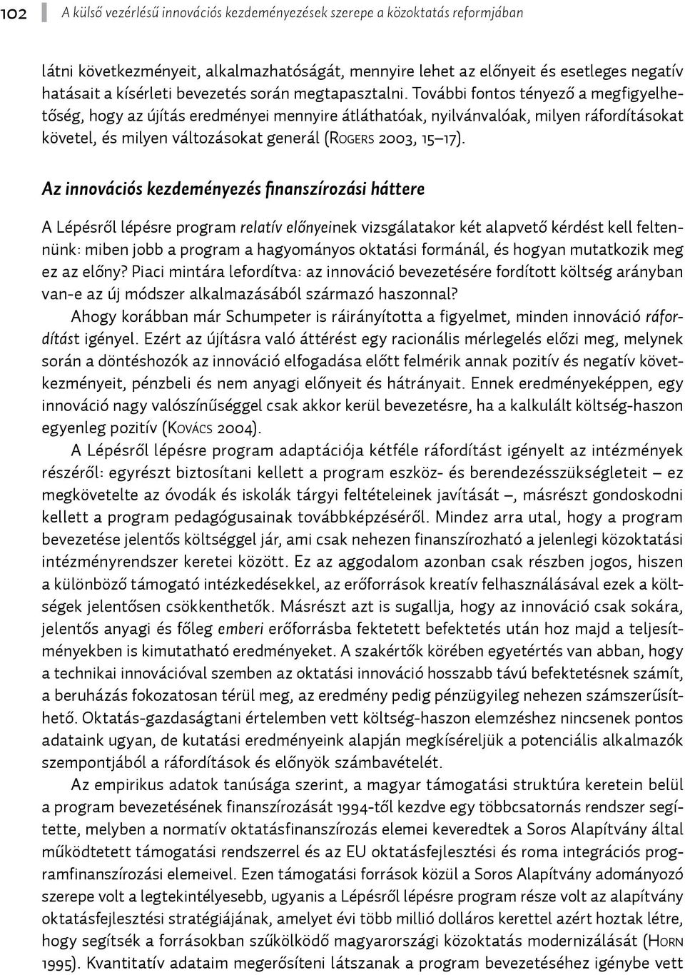 További fontos tényező a megfigyelhetőség, hogy az újítás eredményei mennyire átláthatóak, nyilvánvalóak, milyen ráfordításokat követel, és milyen változásokat generál (Ro g e r s 2003, 15 17).