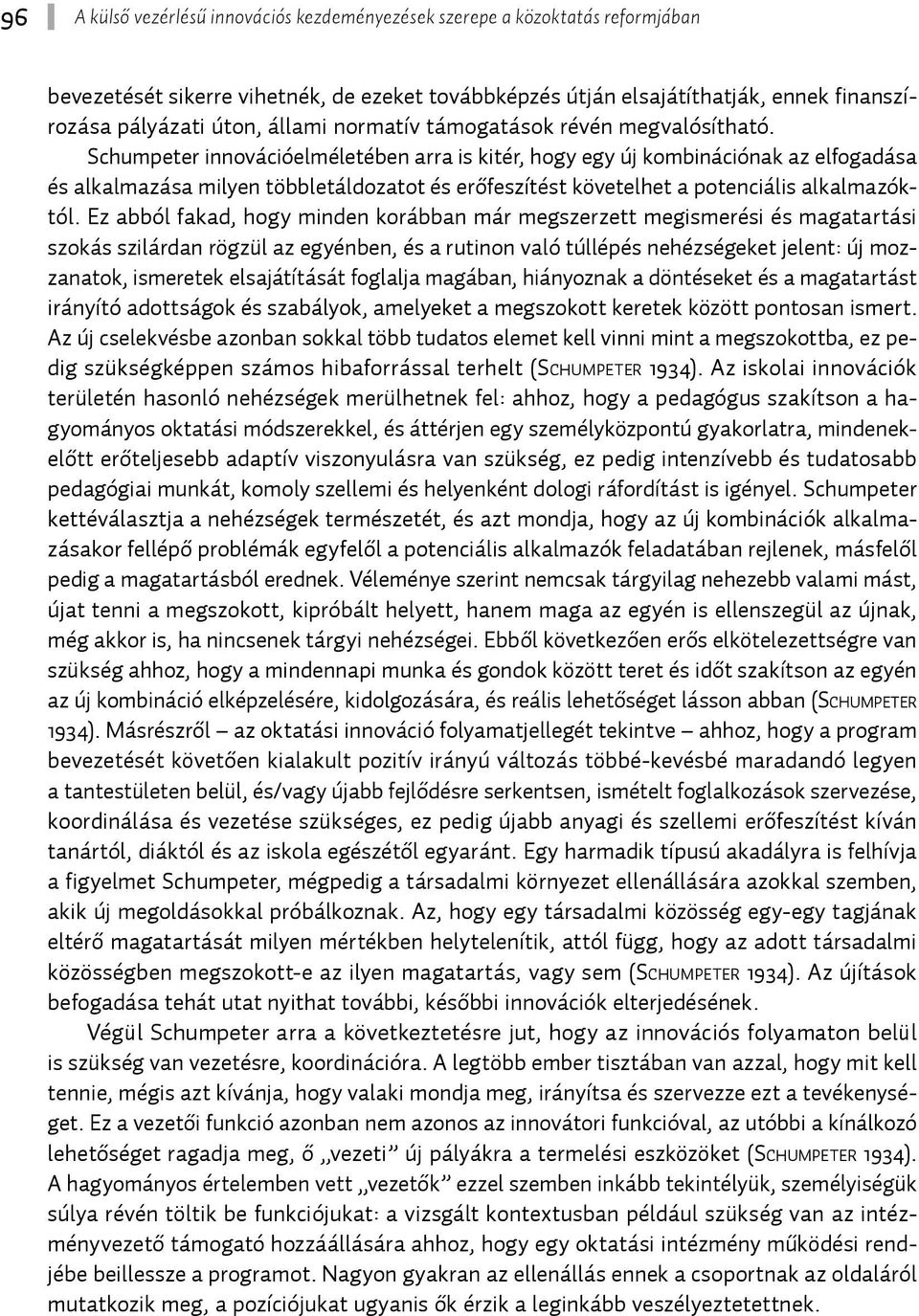 Schumpeter innovációelméletében arra is kitér, hogy egy új kombinációnak az elfogadása és alkalmazása milyen többletáldozatot és erőfeszítést követelhet a potenciális alkalmazóktól.