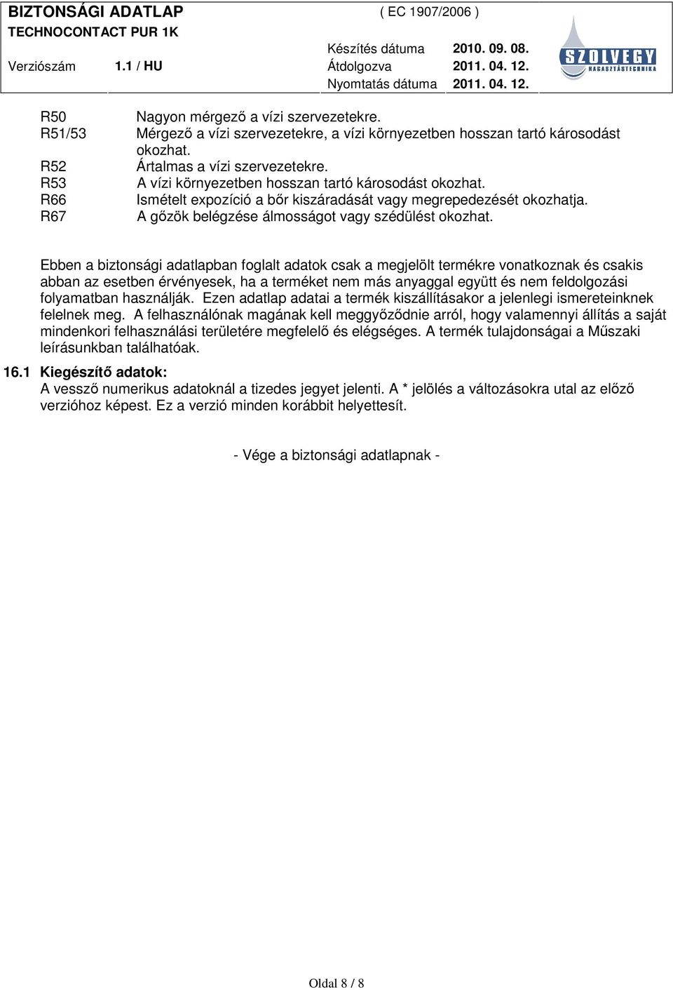 Ebben a biztonsági adatlapban foglalt adatok csak a megjelölt termékre vonatkoznak és csakis abban az esetben érvényesek, ha a terméket nem más anyaggal együtt és nem feldolgozási folyamatban