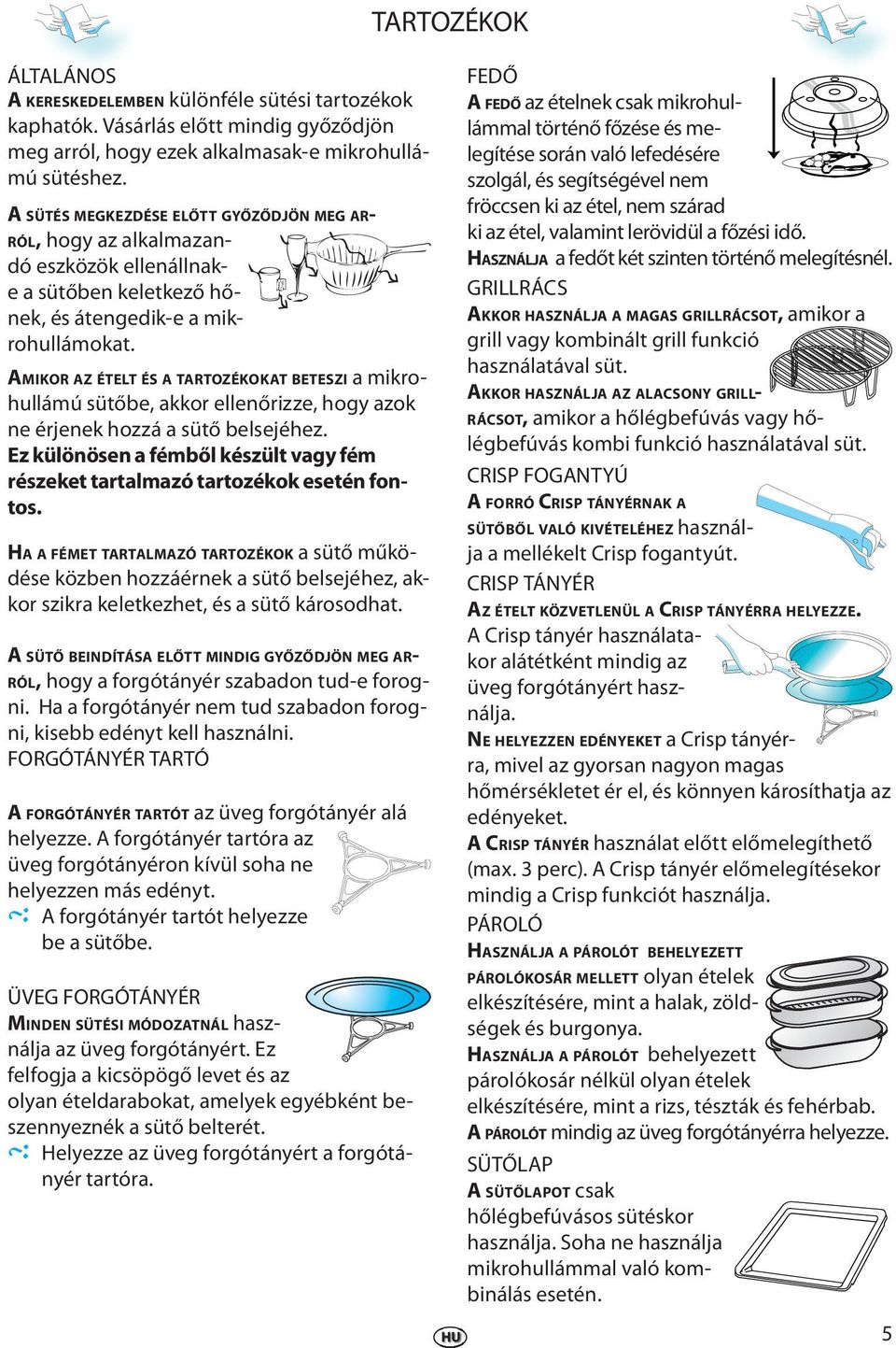 AMIKOR AZ ÉTELT ÉS A TARTOZÉKOKAT BETESZI a mikohullámú sütőb, akko llnőizz, hogy azok n éjnk hozzá a sütő blsjéhz. Ez különösn a fémből készült vagy fém észkt tatalmazó tatozékok stén fontos.