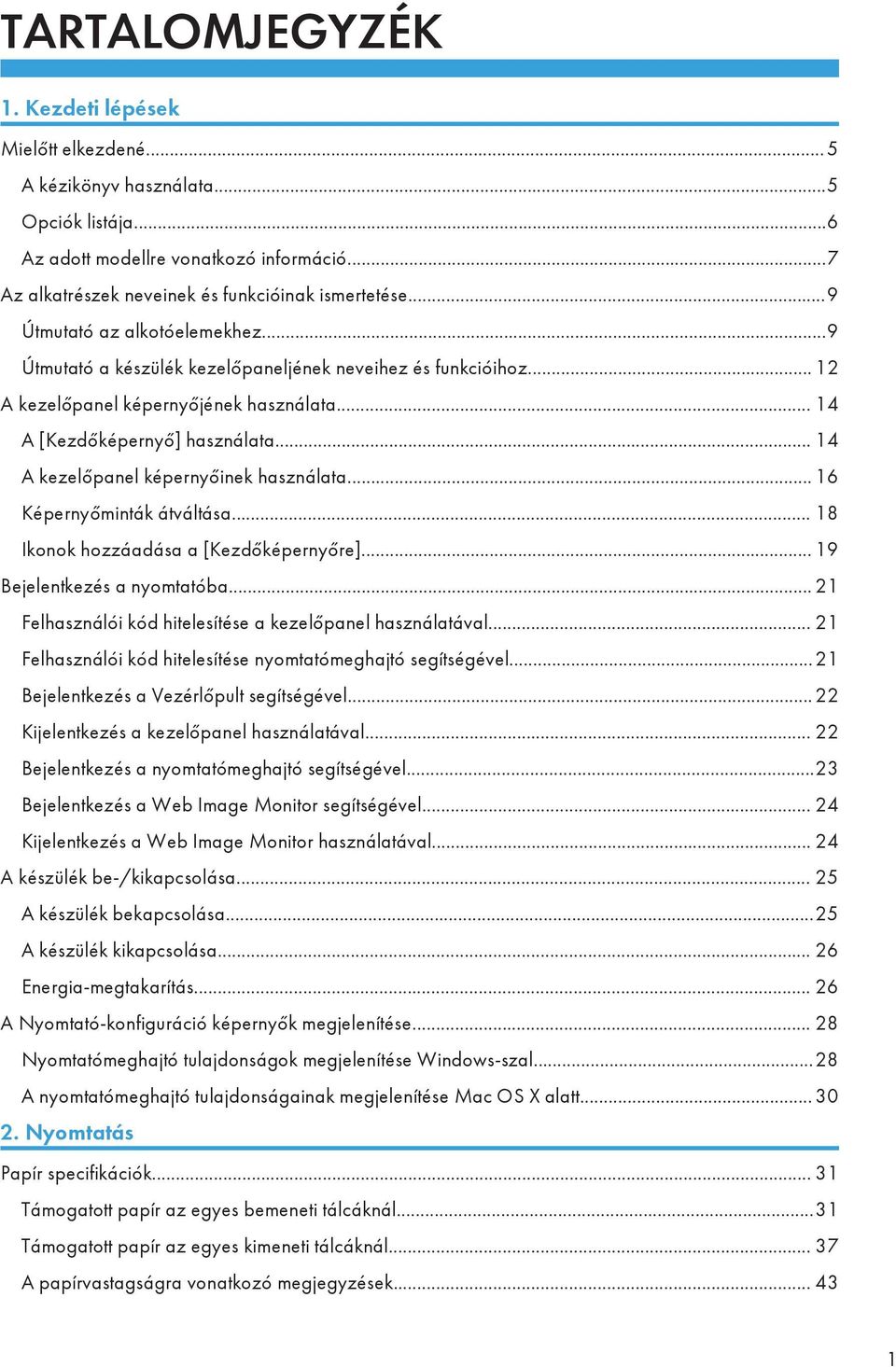 .. 14 A kezelőpanel képernyőinek használata... 16 Képernyőminták átváltása... 18 Ikonok hozzáadása a [Kezdőképernyőre]... 19 Bejelentkezés a nyomtatóba.