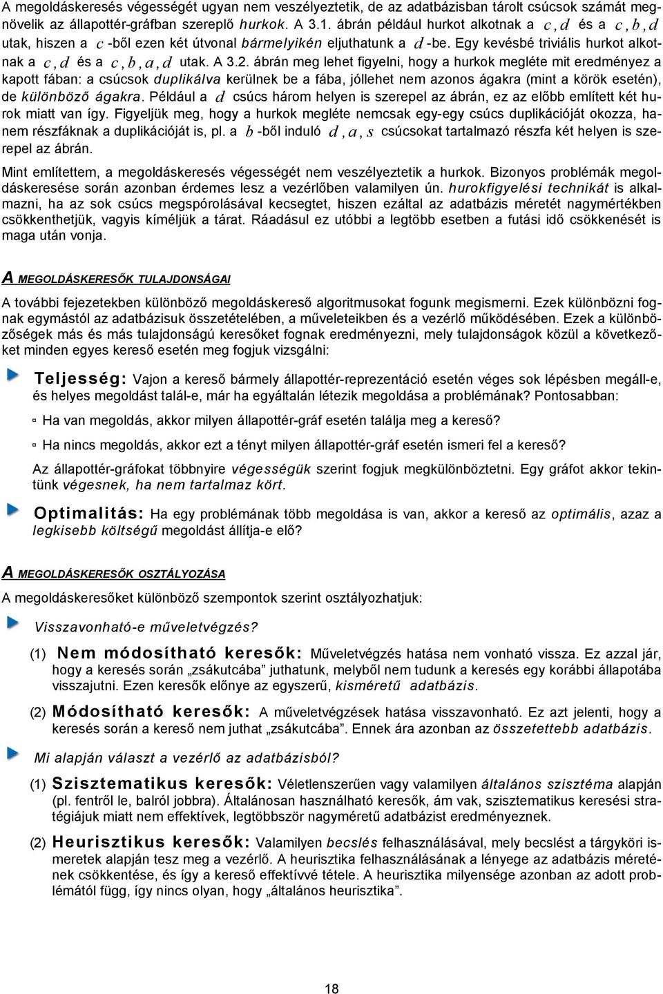 ábrán meg lehet figyelni, hogy a hurkok megléte mit eredményez a kapott fában: a csúcsok duplikálva kerülnek be a fába, jóllehet nem azonos ágakra (mint a körök esetén), de különböző ágakra.