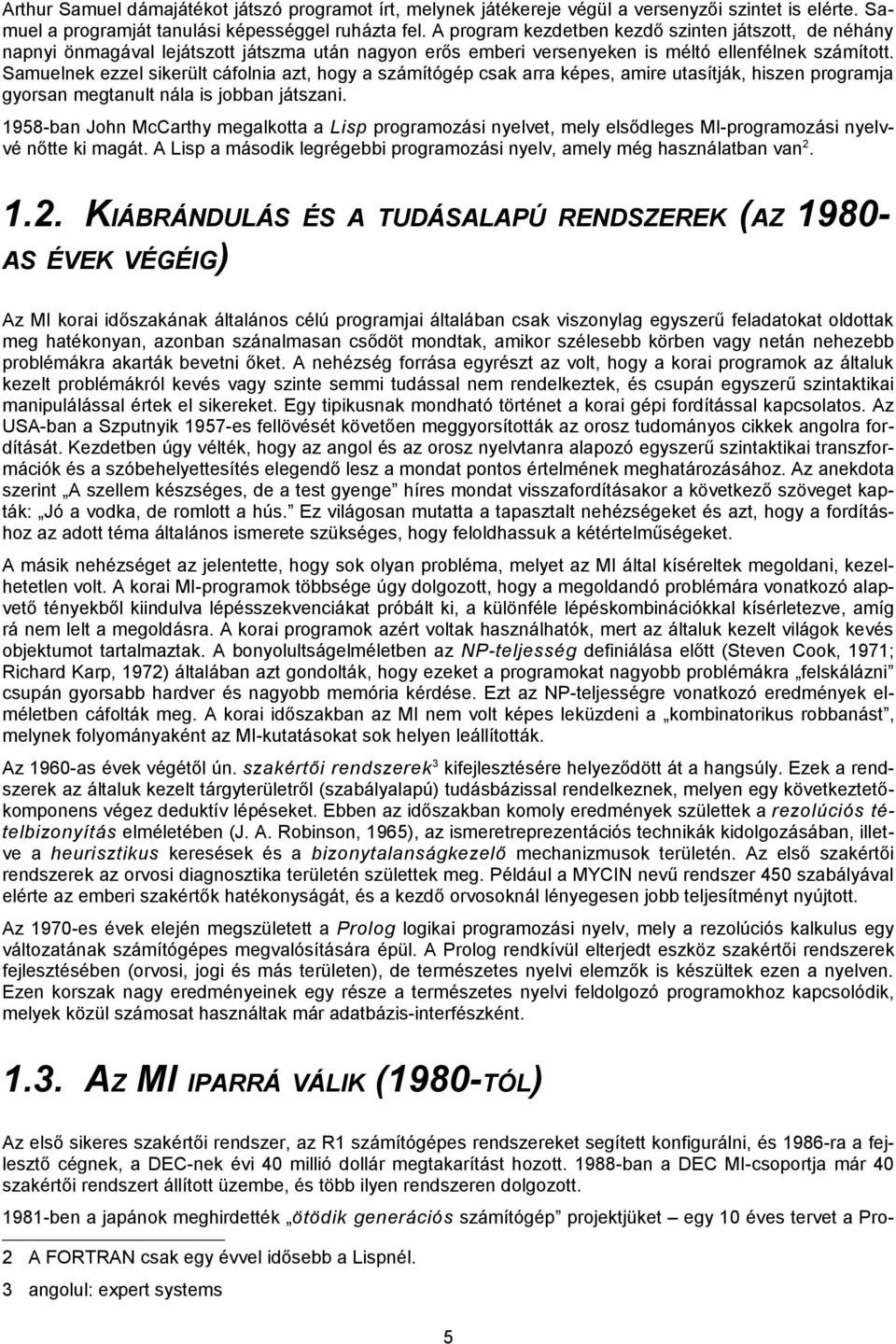 Samuelnek ezzel sikerült cáfolnia azt, hogy a számítógép csak arra képes, amire utasítják, hiszen programja gyorsan megtanult nála is jobban játszani.