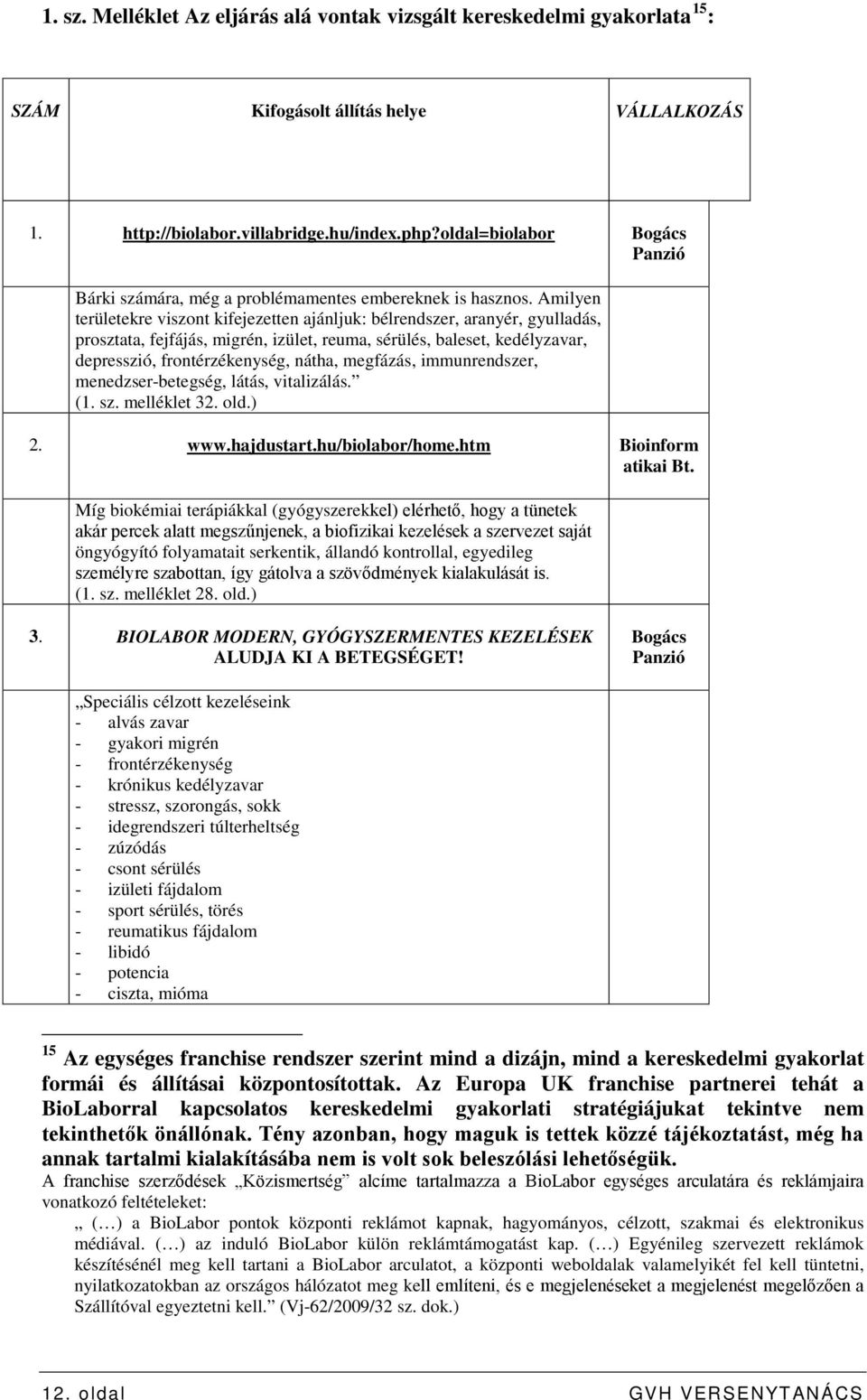 Amilyen területekre viszont kifejezetten ajánljuk: bélrendszer, aranyér, gyulladás, prosztata, fejfájás, migrén, izület, reuma, sérülés, baleset, kedélyzavar, depresszió, frontérzékenység, nátha,