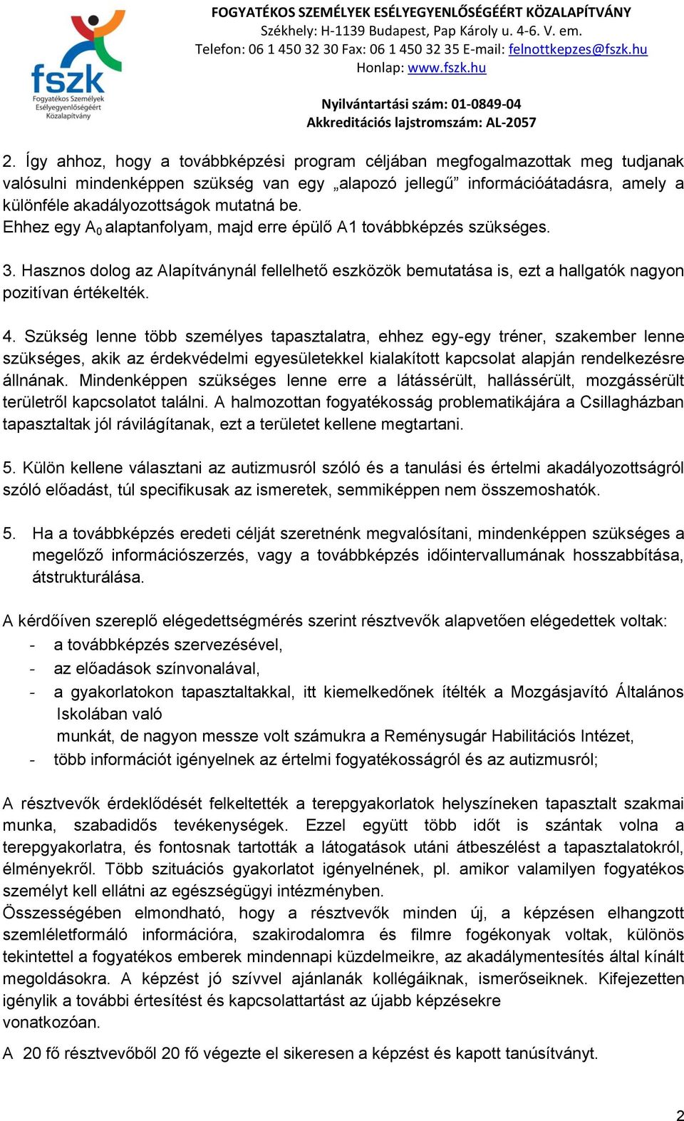 Szükség lenne több személyes tapasztalatra, ehhez egy-egy tréner, szakember lenne szükséges, akik az érdekvédelmi egyesületekkel kialakított kapcsolat alapján rendelkezésre állnának.