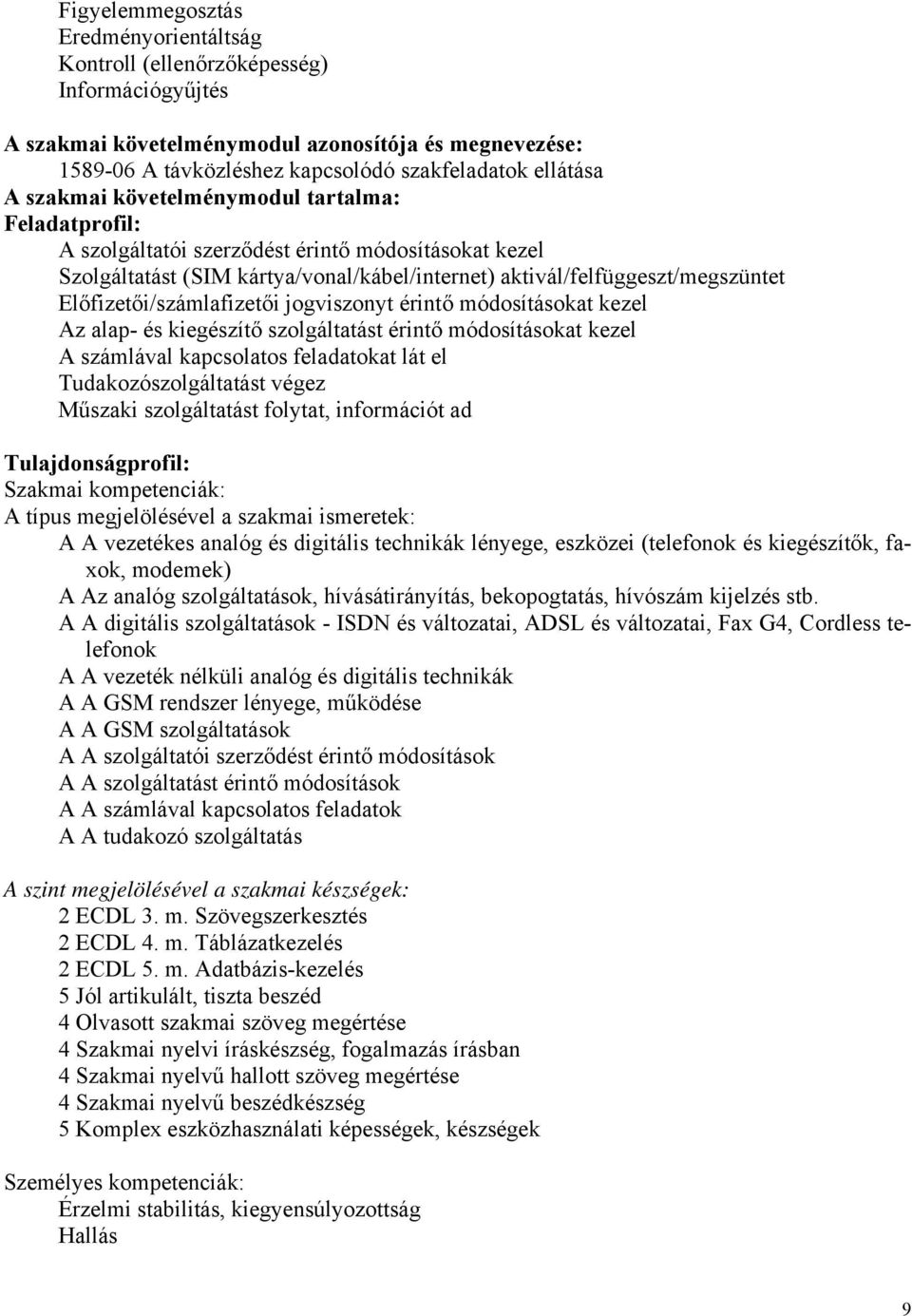 Előfizetői/számlafizetői jogviszonyt érintő módosításokat kezel Az alap- és kiegészítő szolgáltatást érintő módosításokat kezel A számlával kapcsolatos feladatokat lát el Tudakozószolgáltatást végez