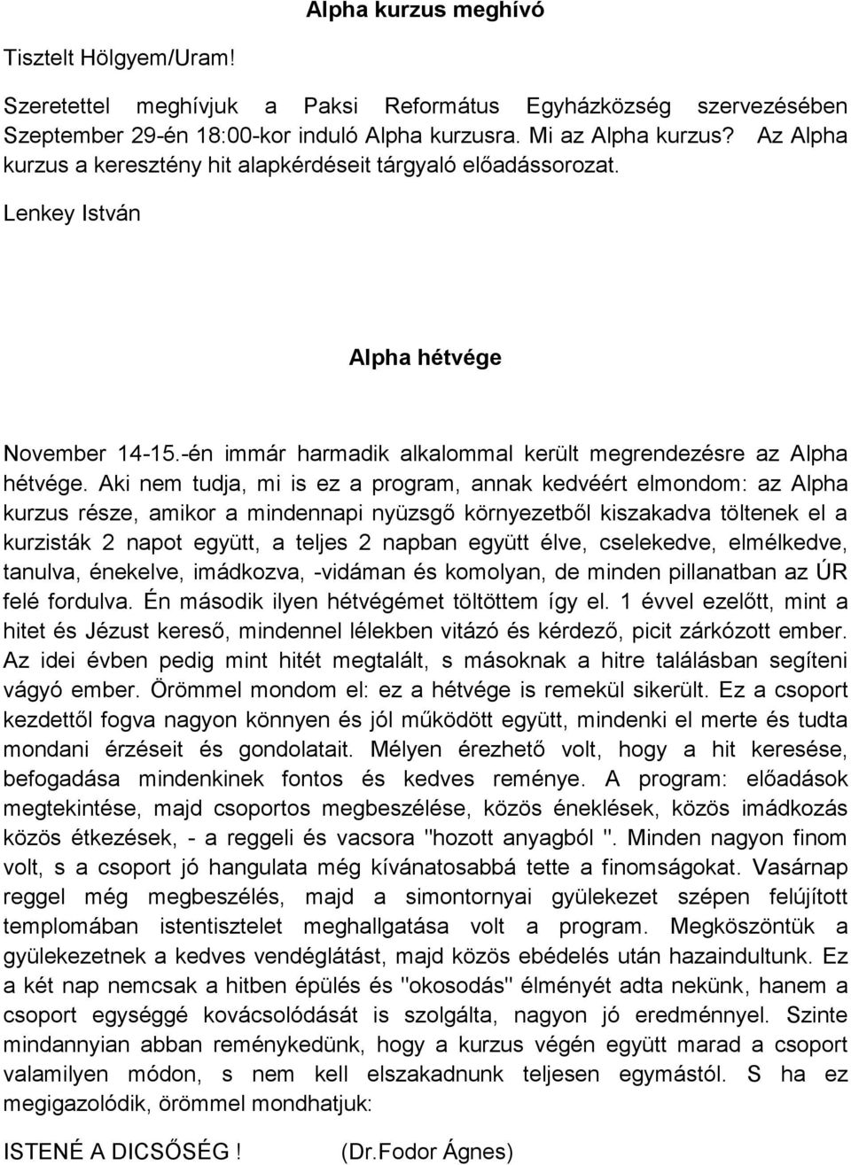 Aki nem tudja, mi is ez a program, annak kedvéért elmondom: az Alpha kurzus része, amikor a mindennapi nyüzsgő környezetből kiszakadva töltenek el a kurzisták 2 napot együtt, a teljes 2 napban együtt