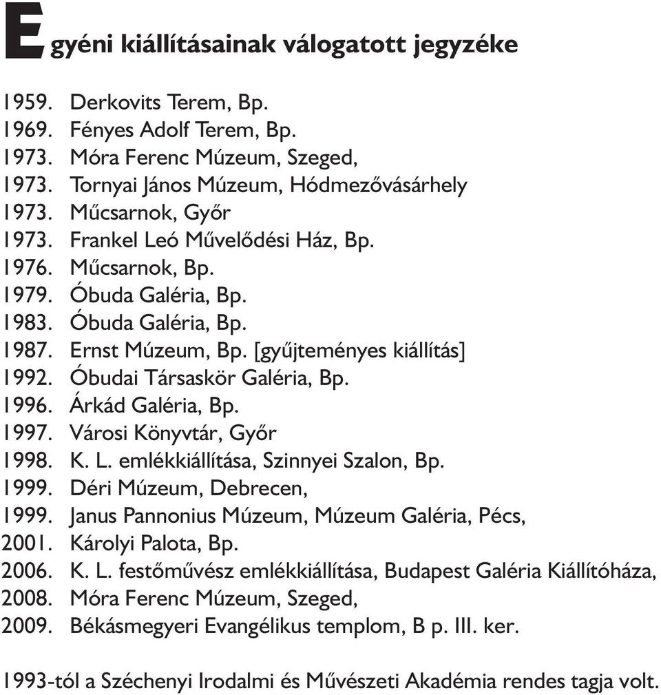 Óbudai Társaskör Galéria, Bp. 1996. Árkád Galéria, Bp. 1997. Városi Könyvtár, Győr 1998. K. L. emlékkiállítása, Szinnyei Szalon, Bp. 1999. Déri Múzeum, Debrecen, 1999.