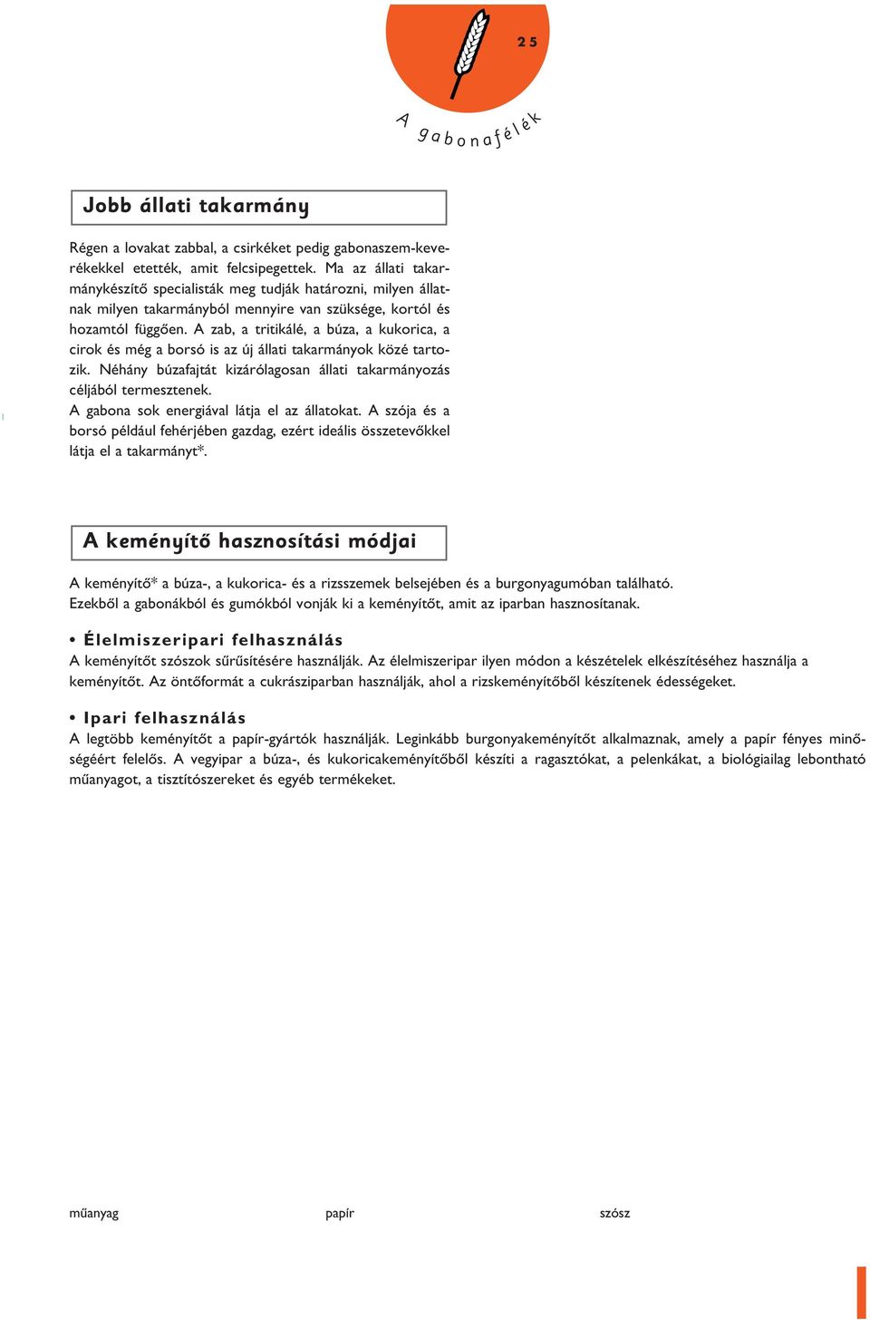zab, a tritikáé, a búza, a kukorica, a cirok és még a borsó is az új áati takarmányok közé tartozik. Néhány búzafajtát kizáróagosan áati takarmányozás céjábó termesztenek.